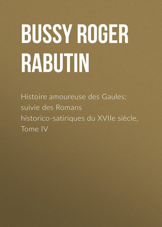 Обложка книги «Histoire amoureuse des Gaules; suivie des Romans historico-satiriques du XVIIe siècle, Tome IV»