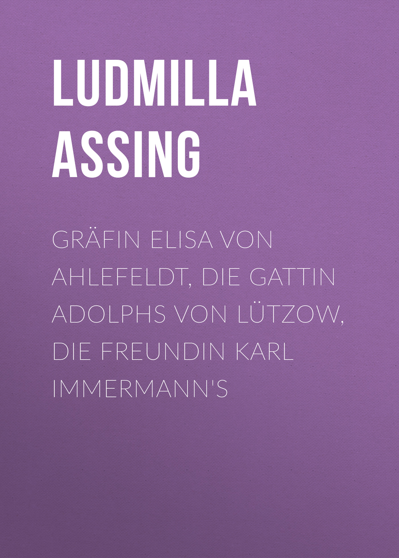 Обложка книги «Gräfin Elisa von Ahlefeldt, die Gattin Adolphs von Lützow, die Freundin Karl Immermann's»