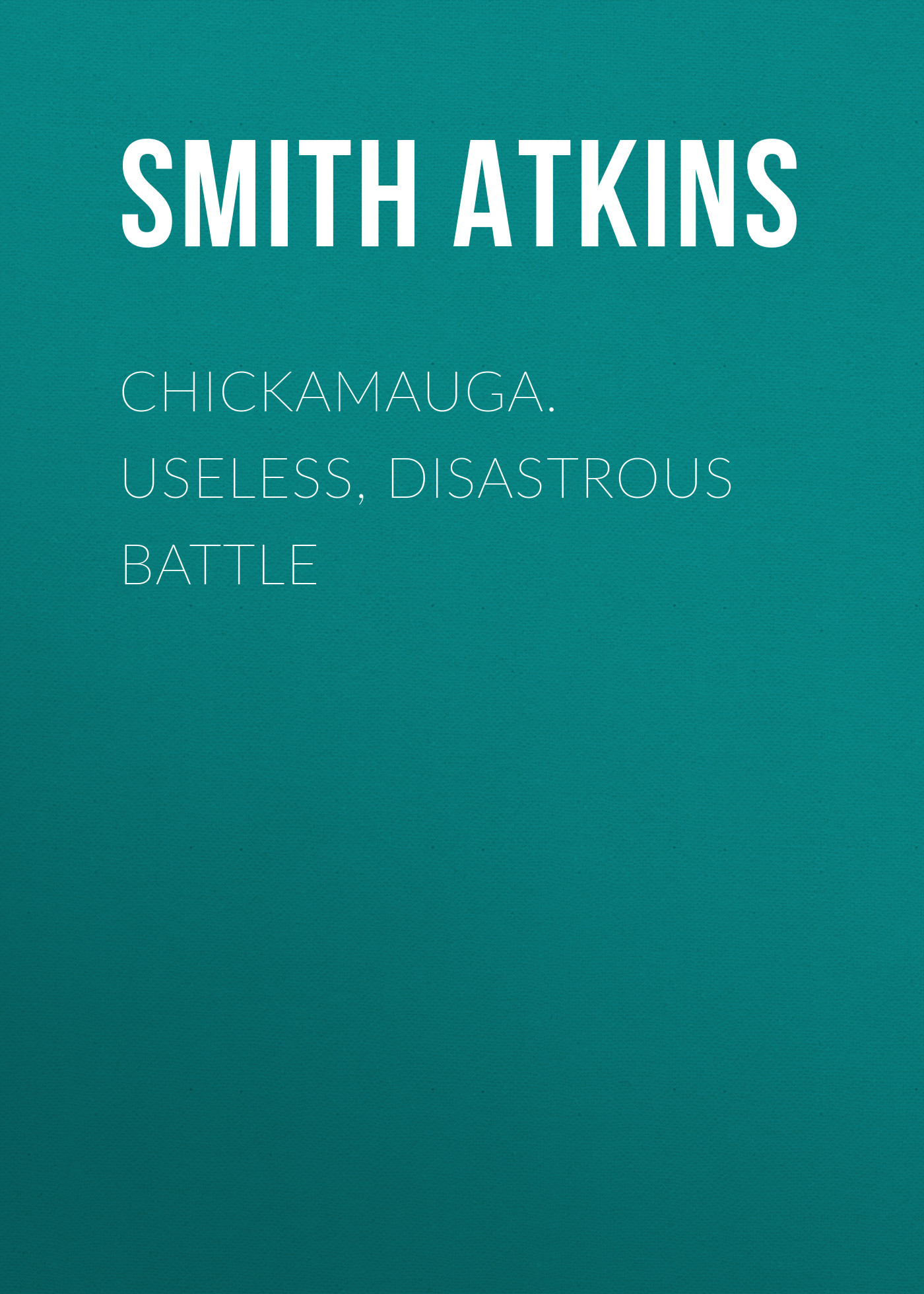 Обложка книги «Chickamauga. Useless, Disastrous Battle»