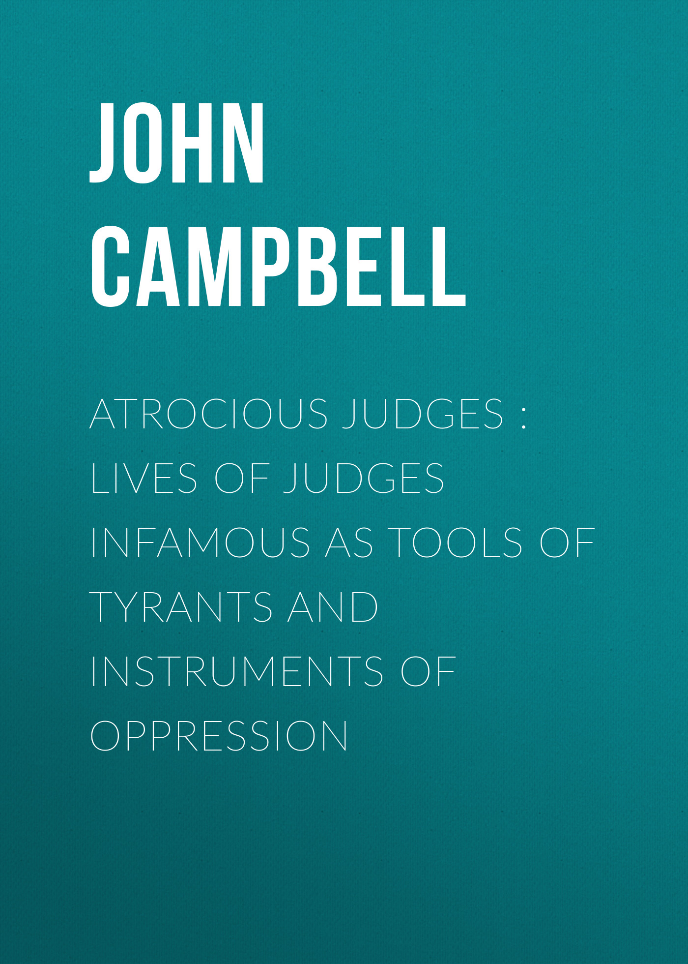 Обложка книги «Atrocious Judges : Lives of Judges Infamous as Tools of Tyrants and Instruments of Oppression»