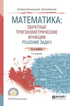Обложка книги «Математика: обратные тригонометрические функции. Решение задач 2-е изд., испр. и доп. Учебное пособие для СПО»