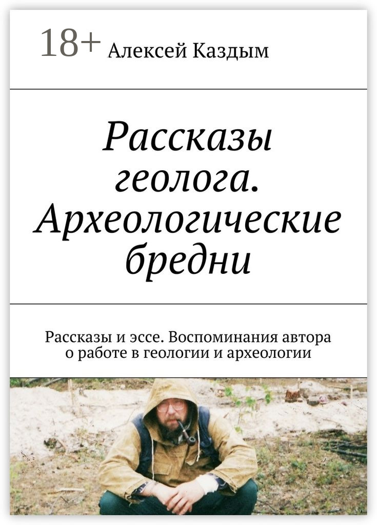 Обложка книги «Рассказы геолога. Археологические бредни. Рассказы и эссе. Воспоминания автора о работе в геологии и археологии»