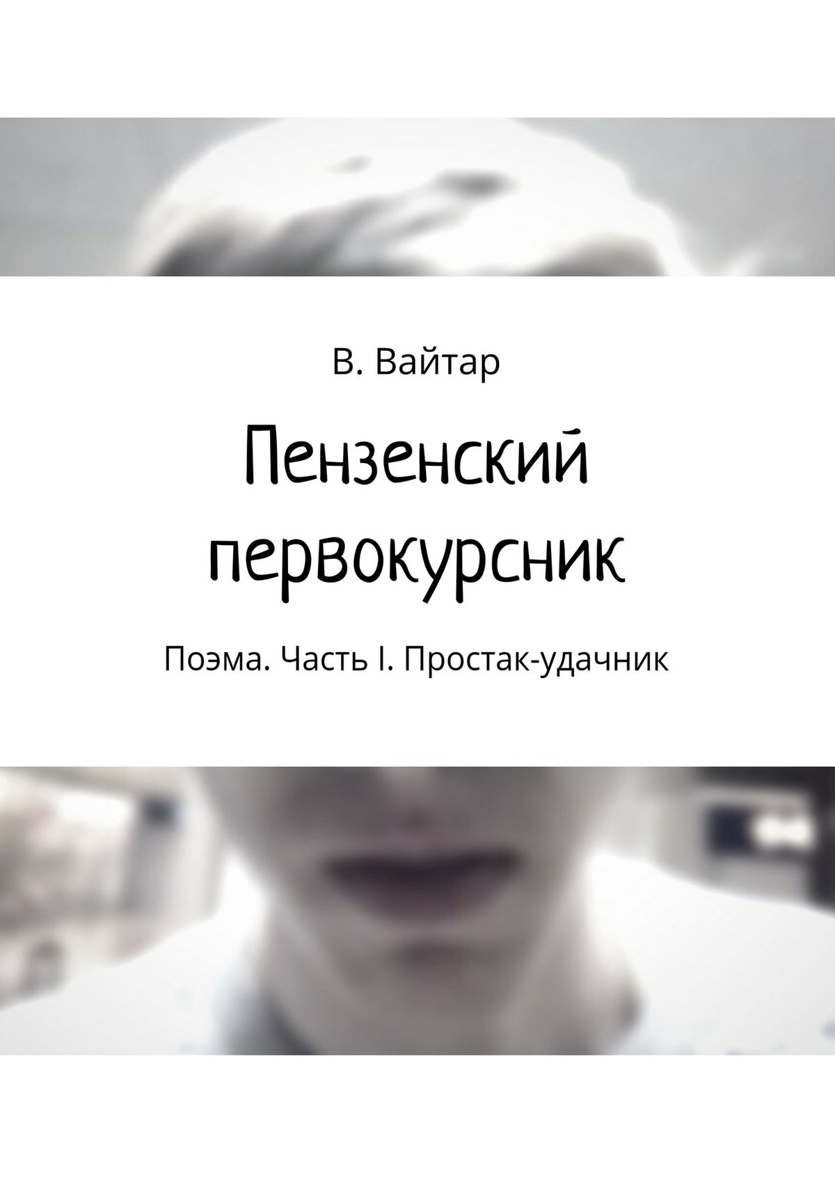 Обложка книги «Пензенский первокурсник. Поэма. Часть I. Простак-удачник»