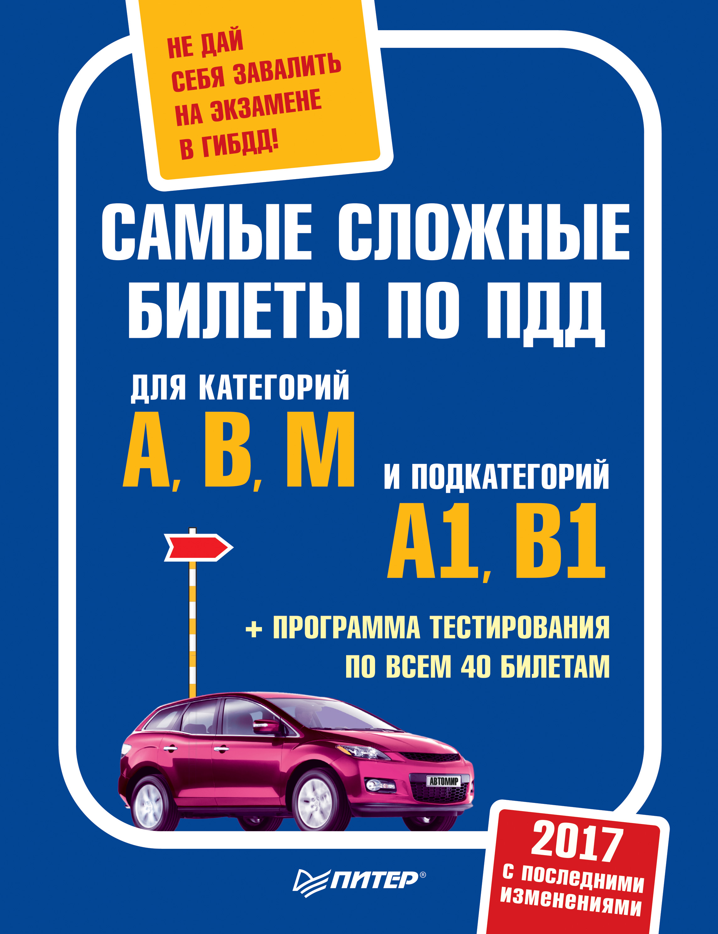 Обложка книги «Самые сложные билеты по ПДД 2017 с последними изменениями для категорий A, B, M и подкатегорий A1, B1. Не дай себя завалить на экзамене в ГИБДД (+ программа тестирования по всем 40 билетам)»