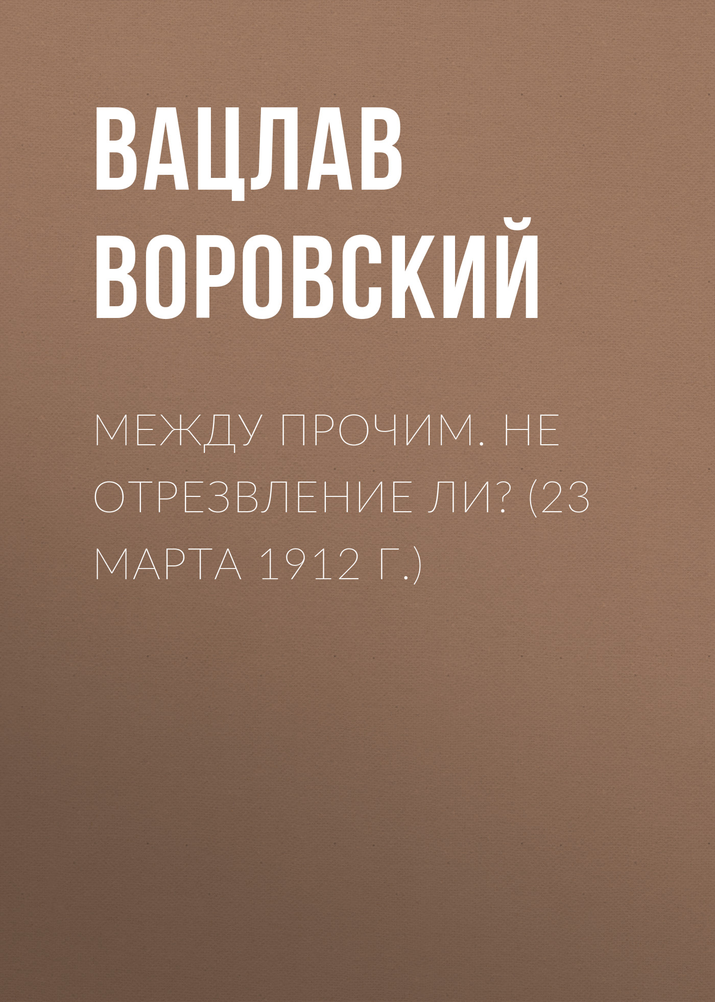 Обложка книги «Между прочим. Не отрезвление ли? (23 марта 1912 г.)»