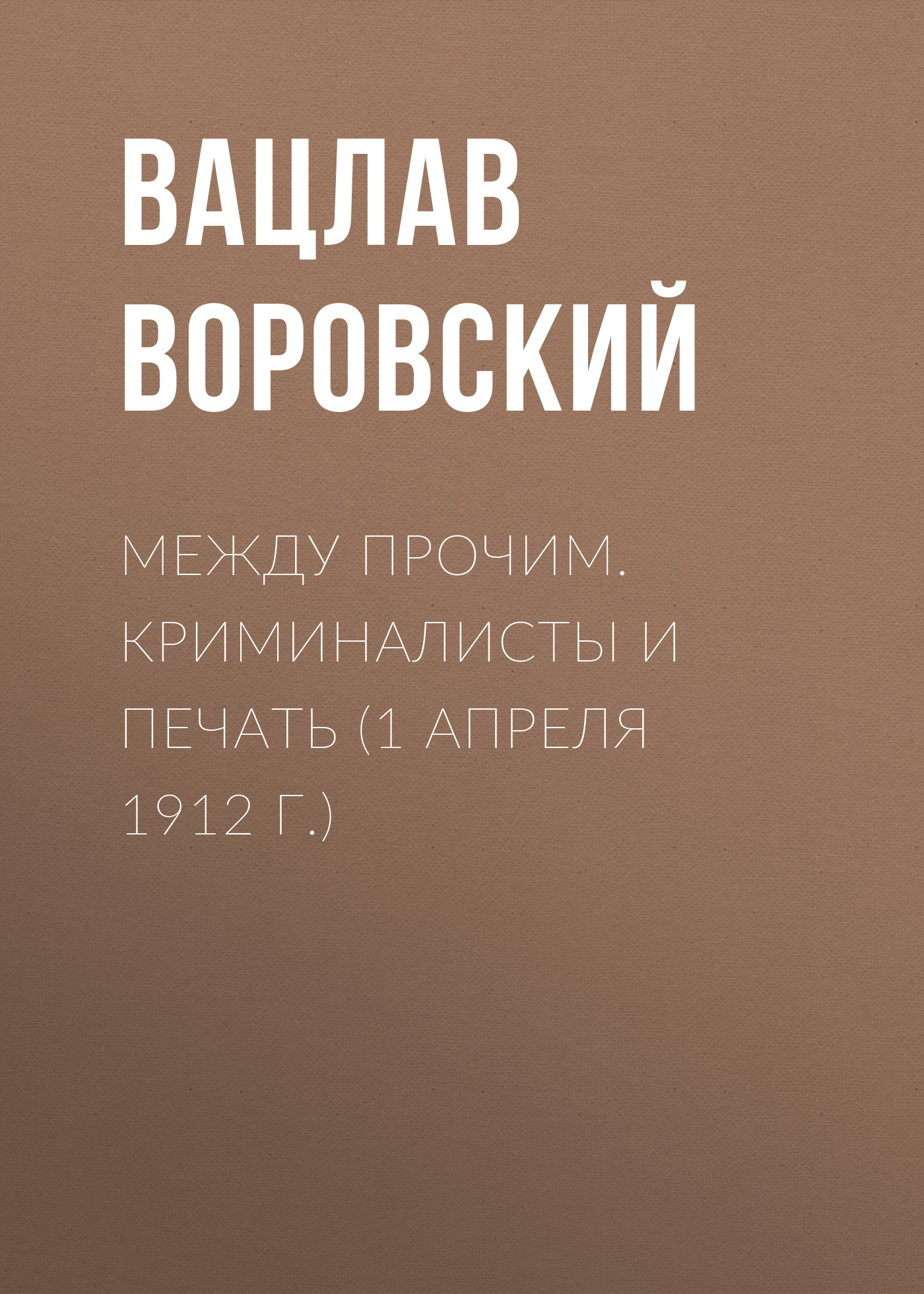 Обложка книги «Между прочим. Криминалисты и печать (1 апреля 1912 г.)»