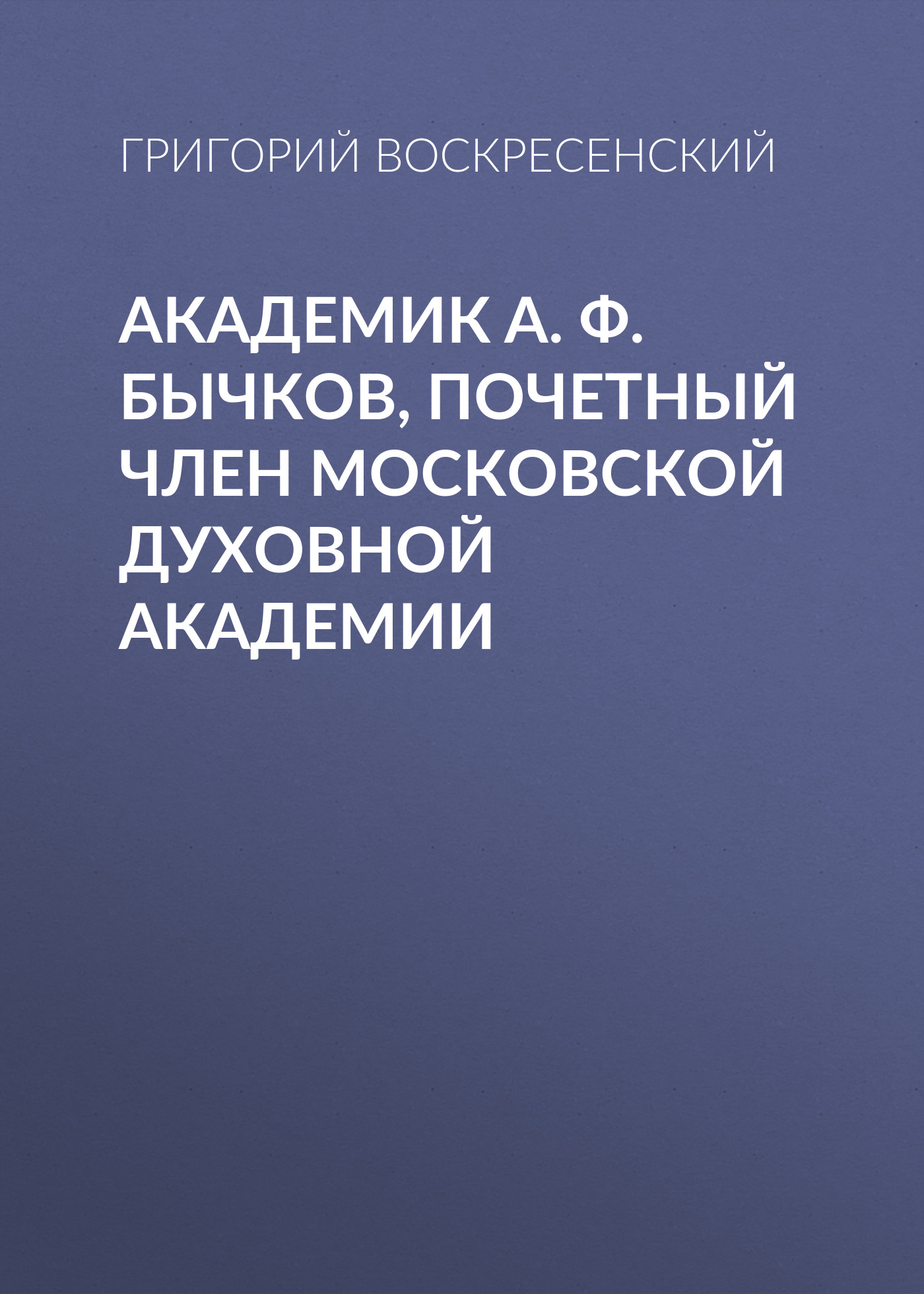Обложка книги «Академик A. Ф. Бычков, почетный член Московской Духовной Академии»