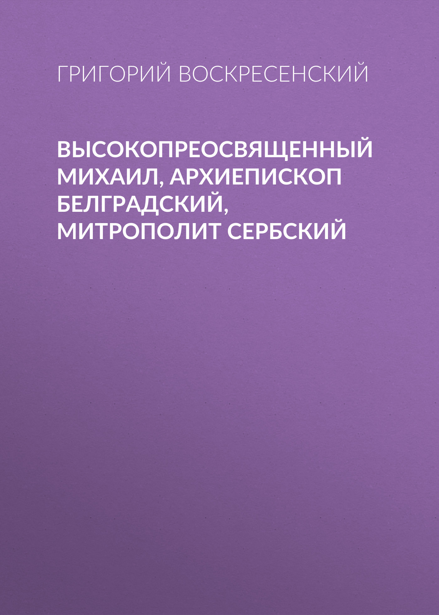 Обложка книги «Высокопреосвященный Михаил, архиепископ Белградский, митрополит Сербский»