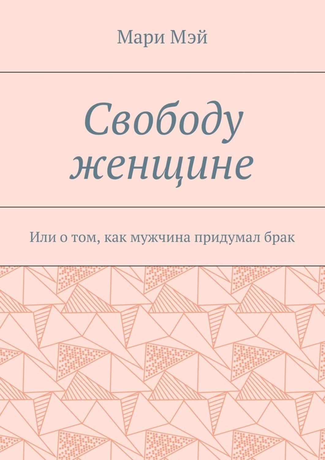 Обложка книги «Свободу женщине. Или о том, как мужчина придумал брак»