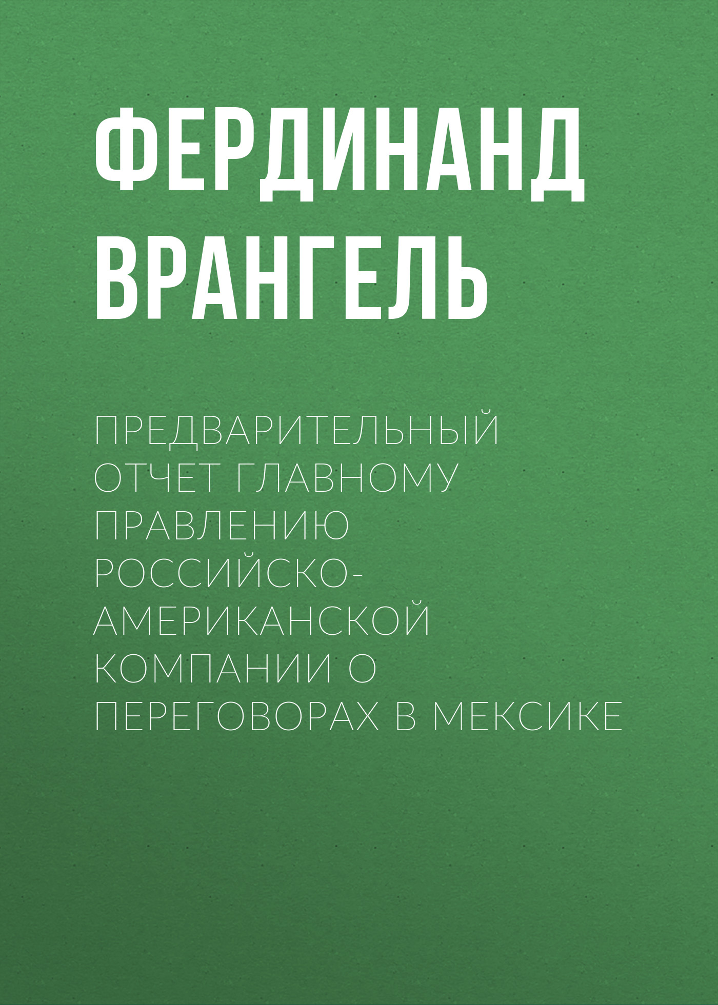 Обложка книги «Предварительный отчет Главному правлению Российско-Американской компании о переговорах в Мексике»