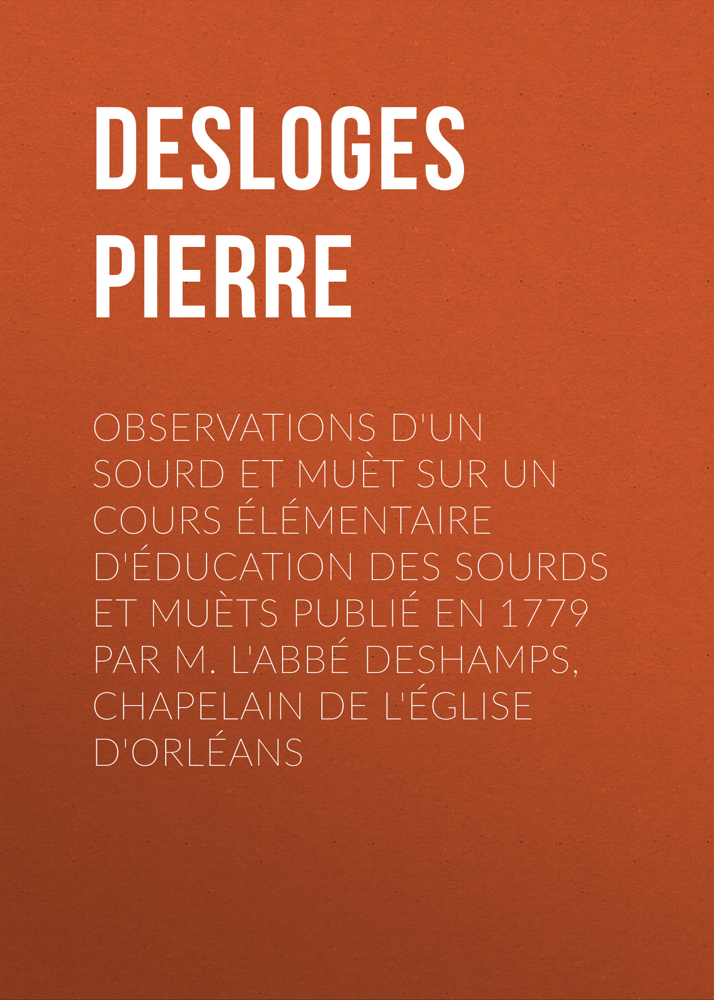 Обложка книги «Observations d'un sourd et muèt sur un cours élémentaire d'éducation des sourds et muèts publié en 1779 par M. l'Abbé Deshamps, Chapelain de l'Église d'Orléans»