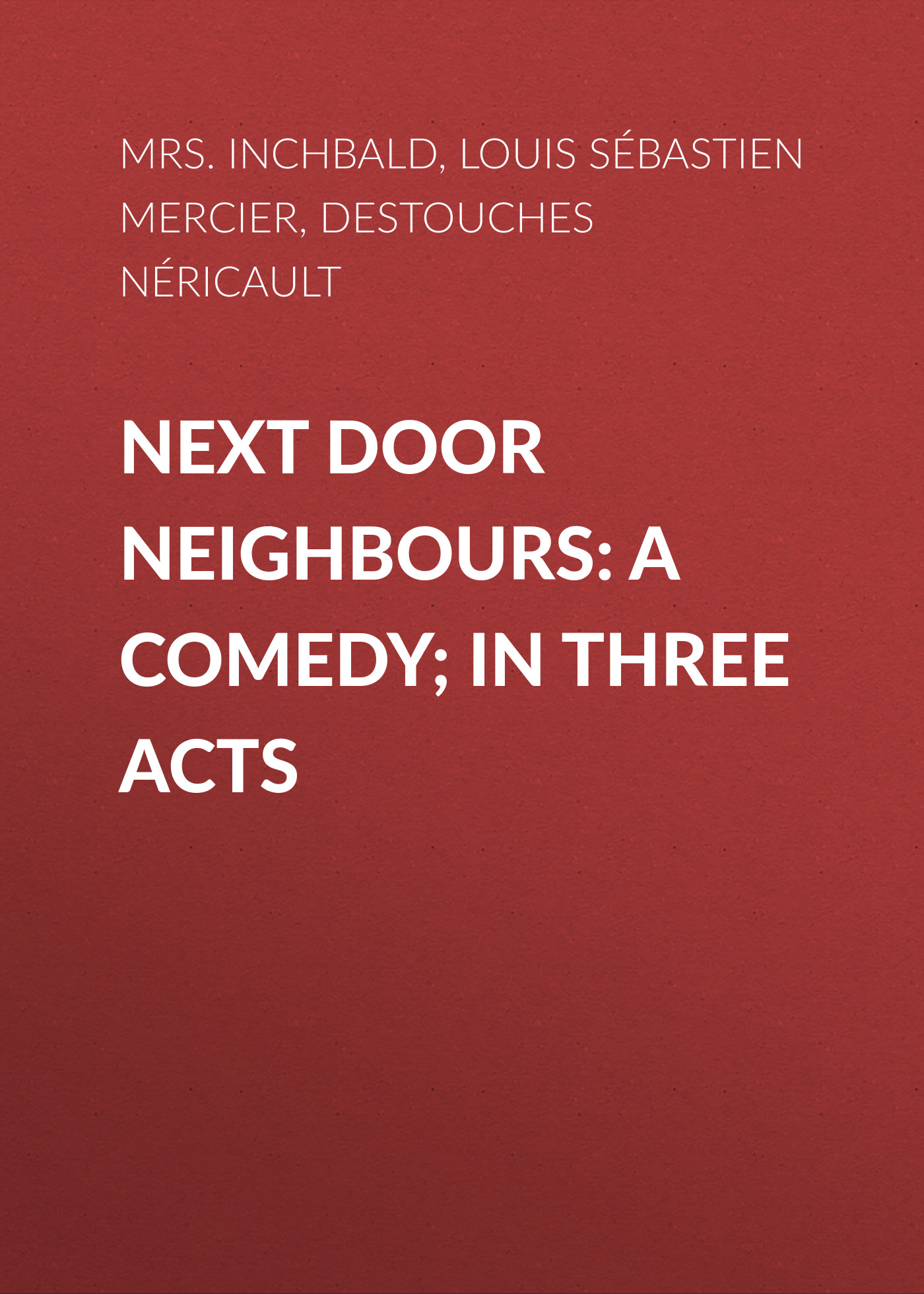 Обложка книги «Next Door Neighbours: A Comedy; In Three Acts»