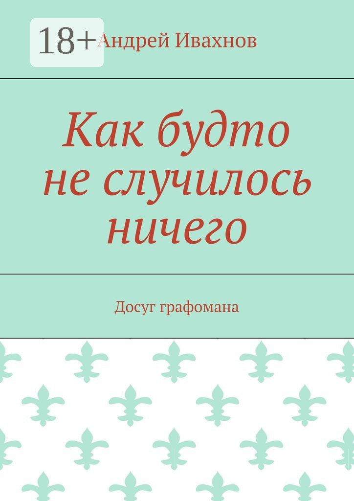 Обложка книги «Как будто не случилось ничего. Досуг графомана»