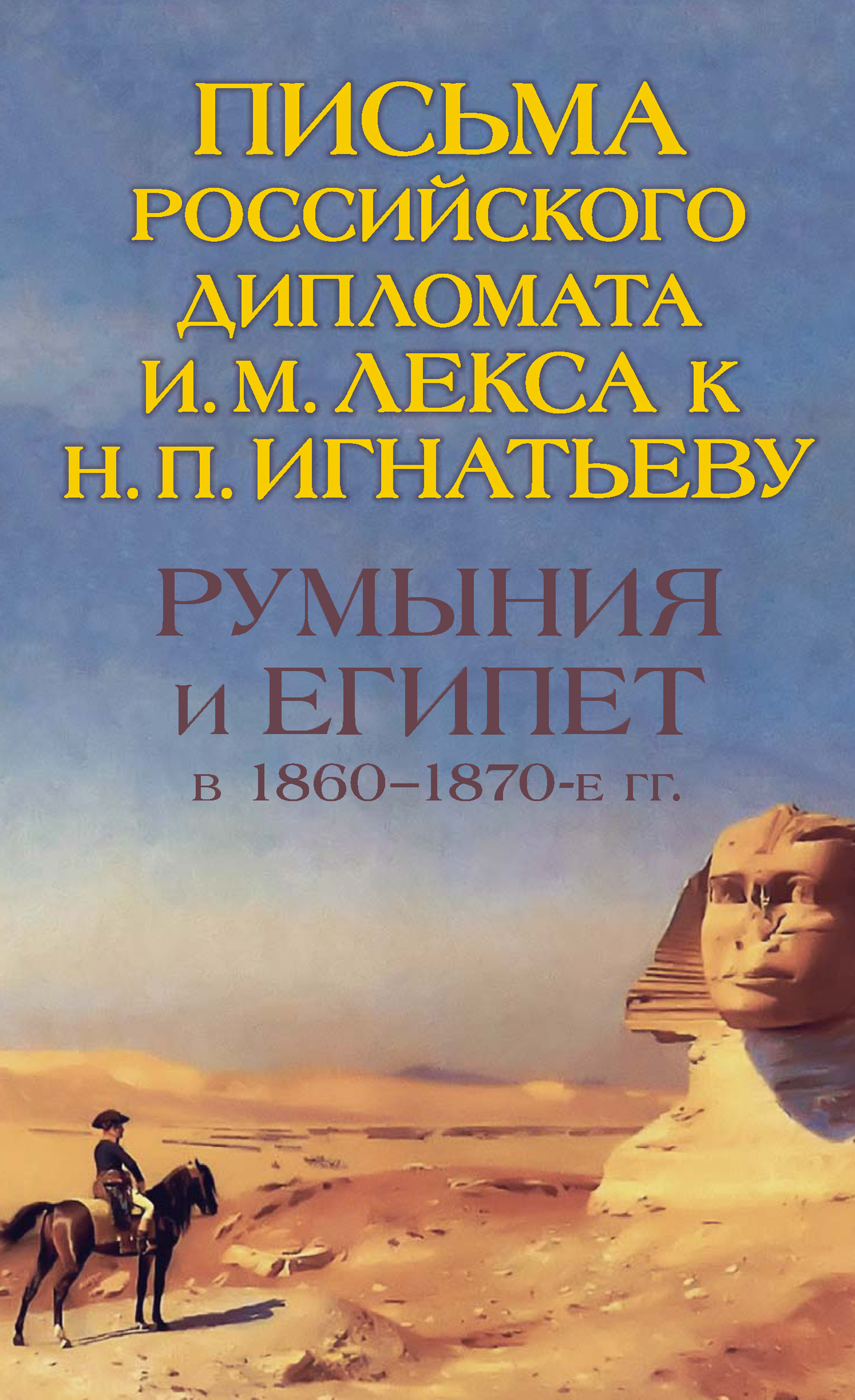 Обложка книги «Румыния и Египет в 1860-1870-е гг. Письма российского дипломата И. И. Лекса к Н. П. Игнатьеву»