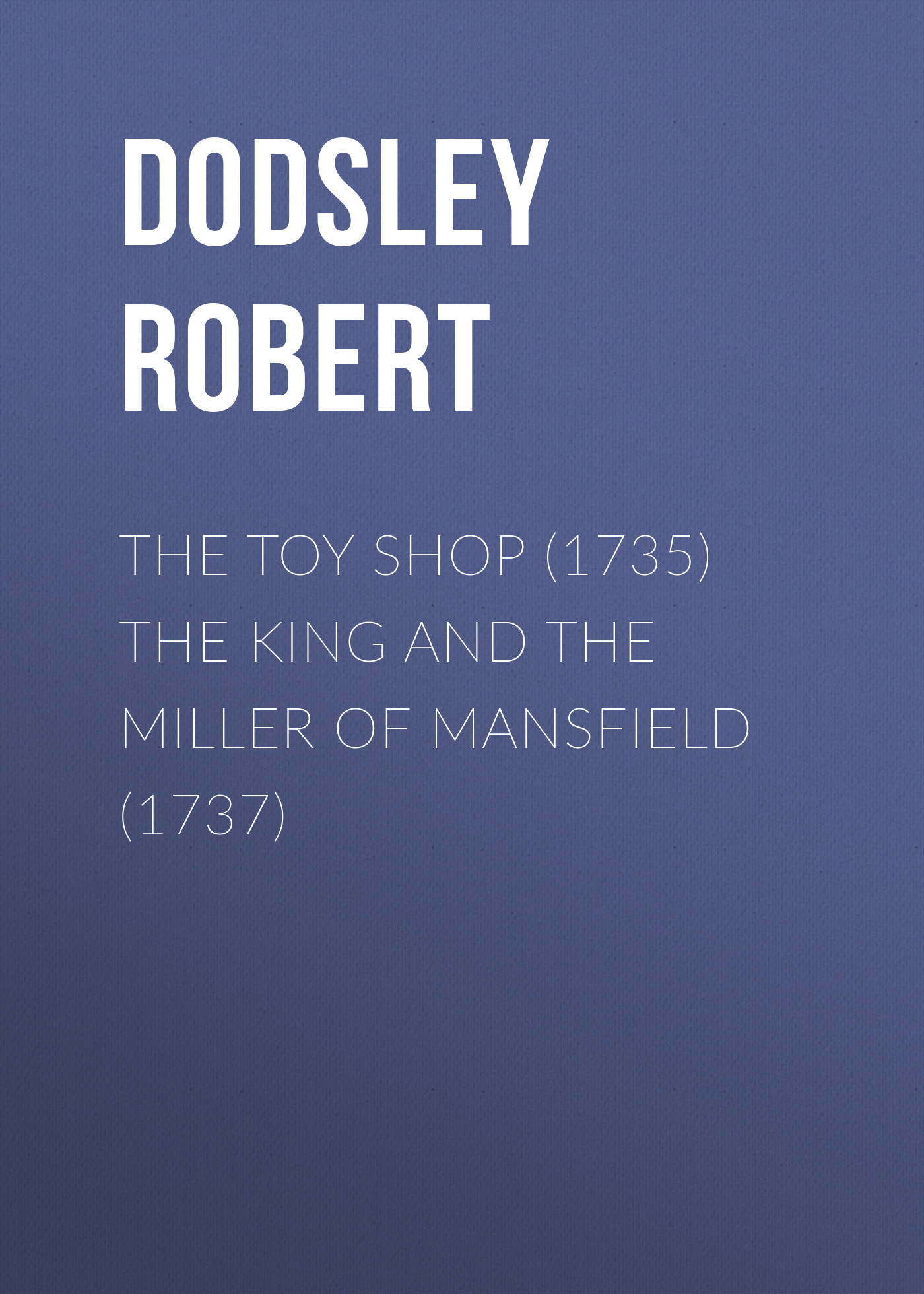 Обложка книги «The Toy Shop (1735) The King and the Miller of Mansfield (1737)»