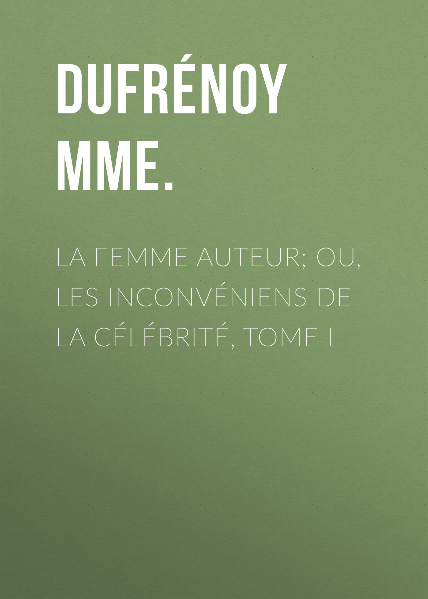 Обложка книги «La femme auteur; ou, les inconvéniens de la célébrité, tome I»