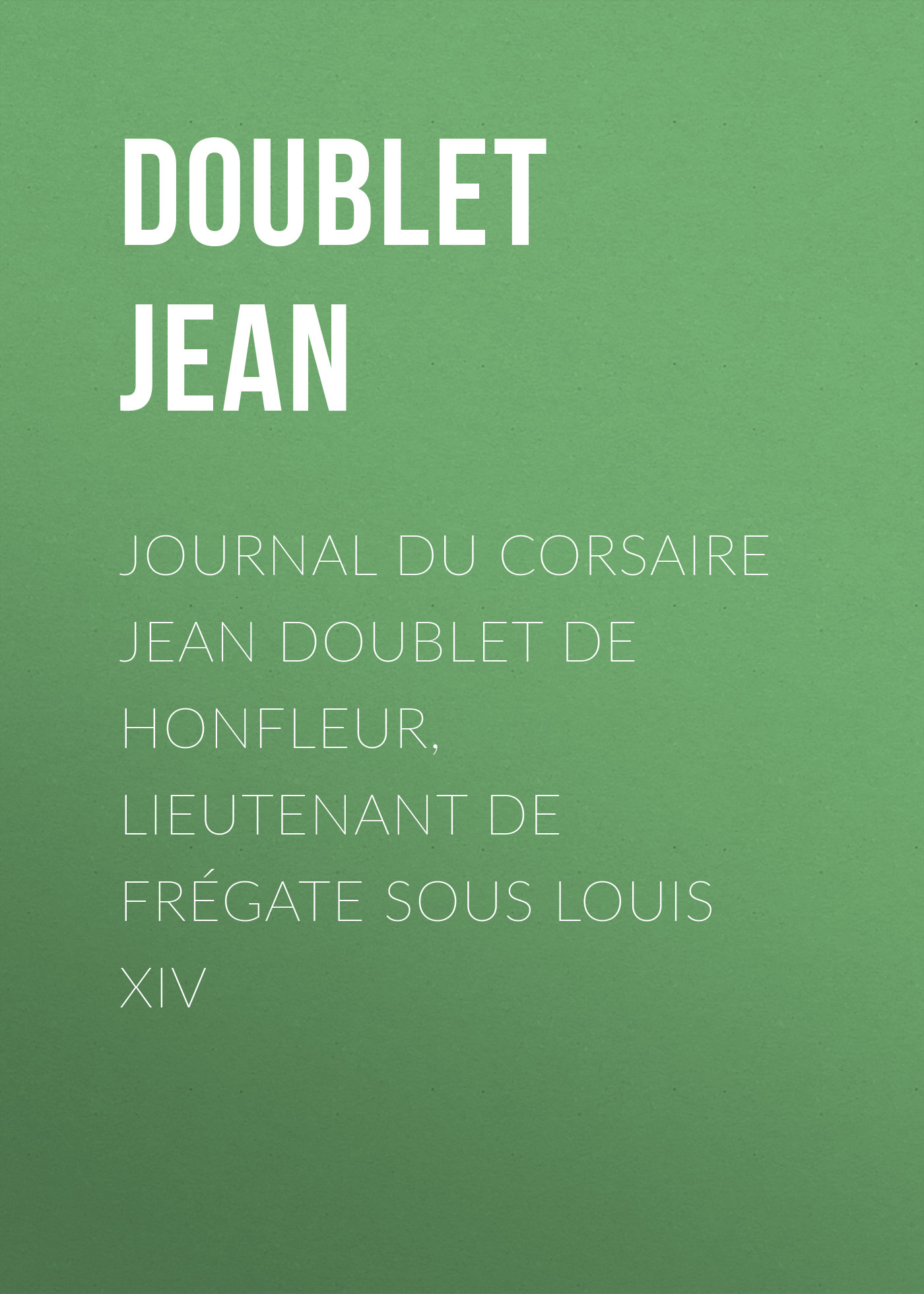 Обложка книги «Journal du corsaire Jean Doublet de Honfleur, lieutenant de frégate sous Louis XIV»