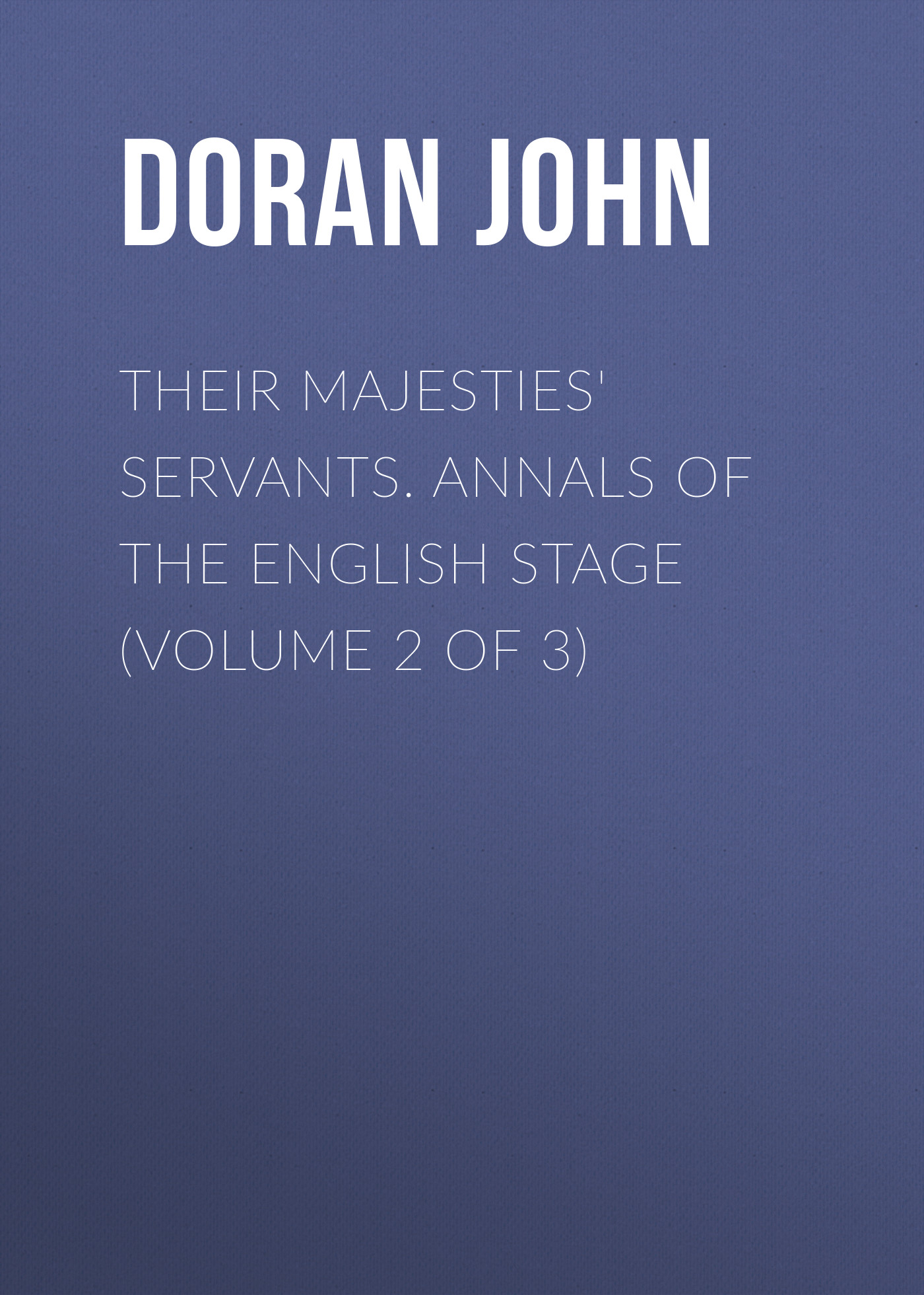Обложка книги «Their Majesties' Servants. Annals of the English Stage (Volume 2 of 3)»