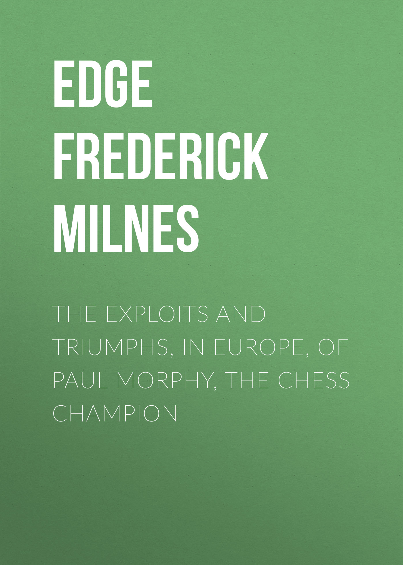 Обложка книги «The Exploits and Triumphs, in Europe, of Paul Morphy, the Chess Champion»