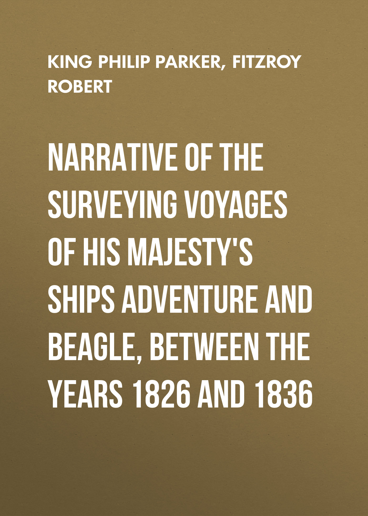 Обложка книги «Narrative of the surveying voyages of His Majesty's ships Adventure and Beagle, between the years 1826 and 1836»