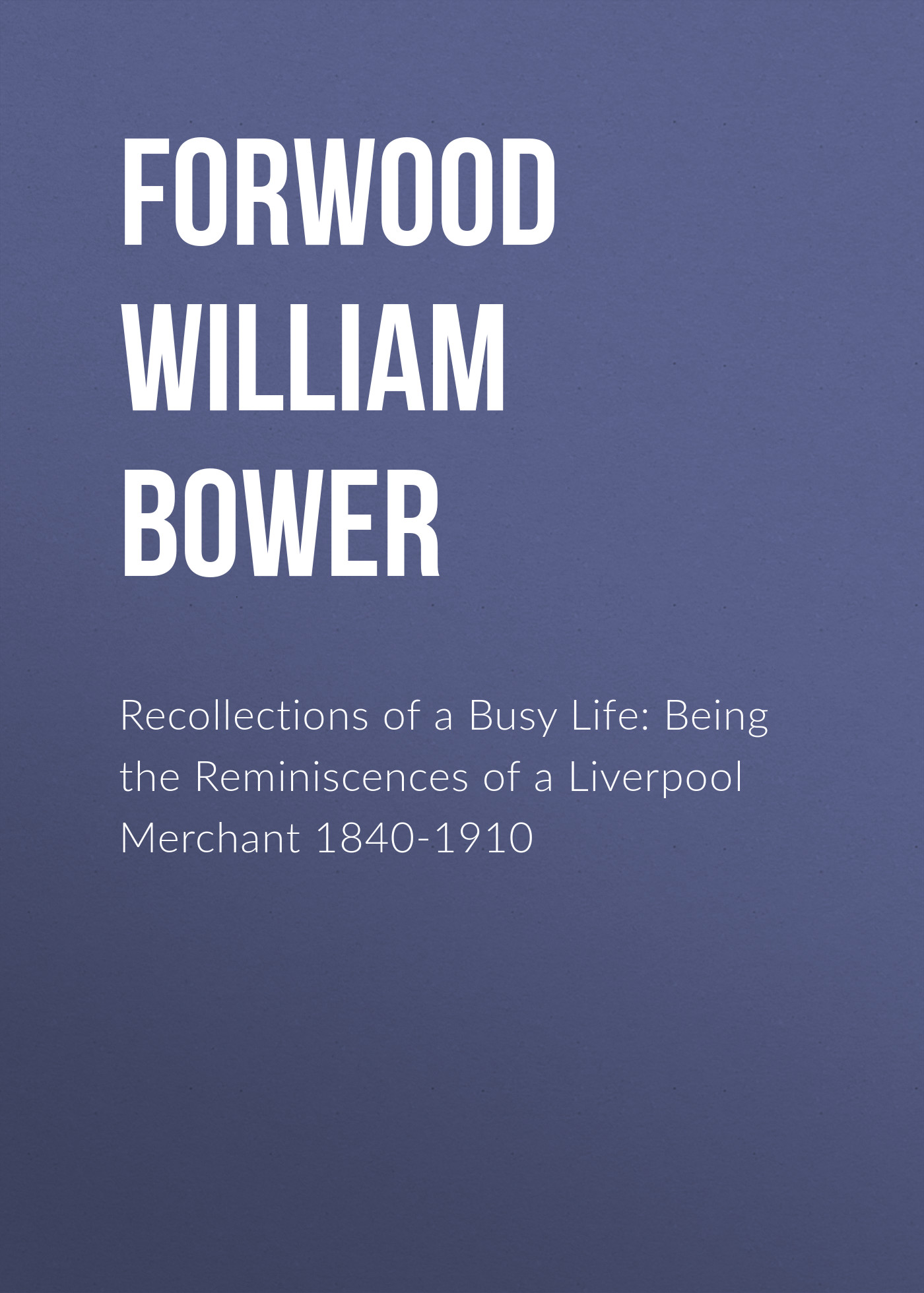 Обложка книги «Recollections of a Busy Life: Being the Reminiscences of a Liverpool Merchant 1840-1910»