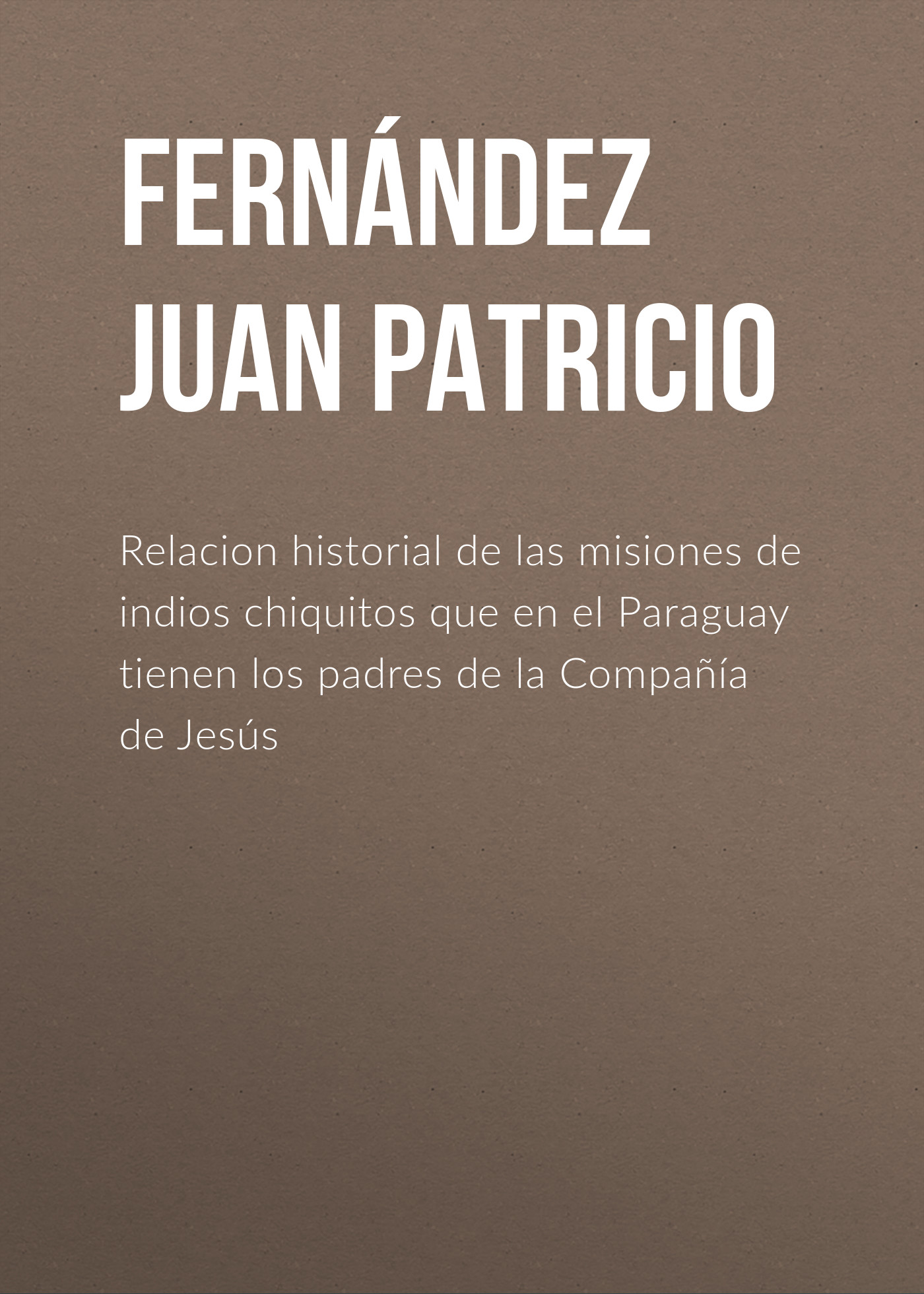 Обложка книги «Relacion historial de las misiones de indios chiquitos que en el Paraguay tienen los padres de la Compañía de Jesús»