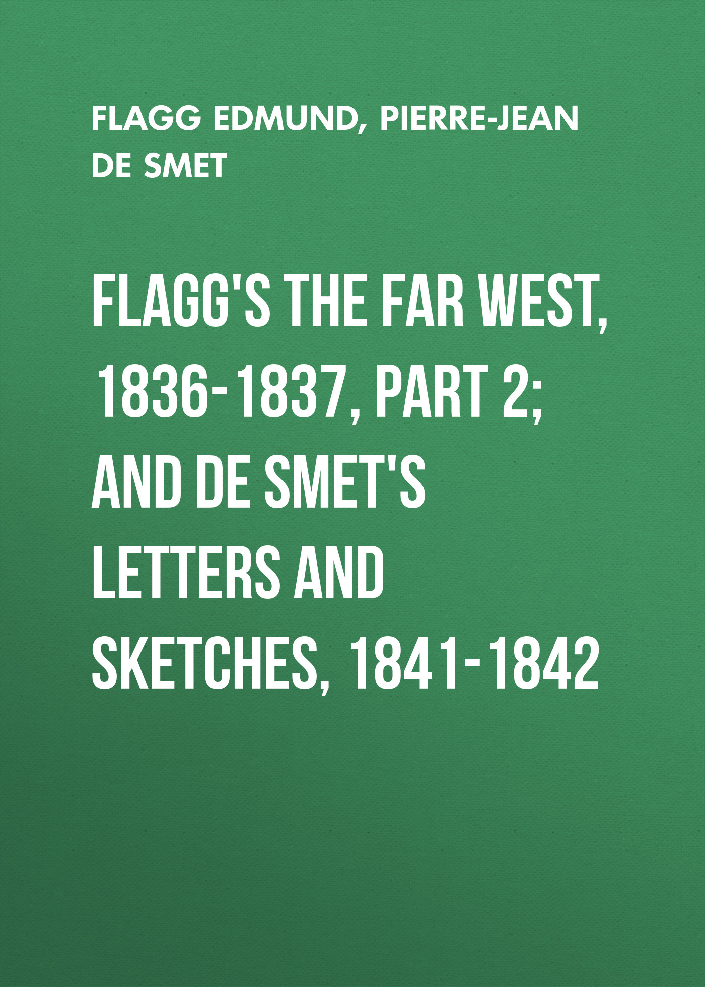 Обложка книги «Flagg's The Far West, 1836-1837, part 2; and De Smet's Letters and Sketches, 1841-1842»