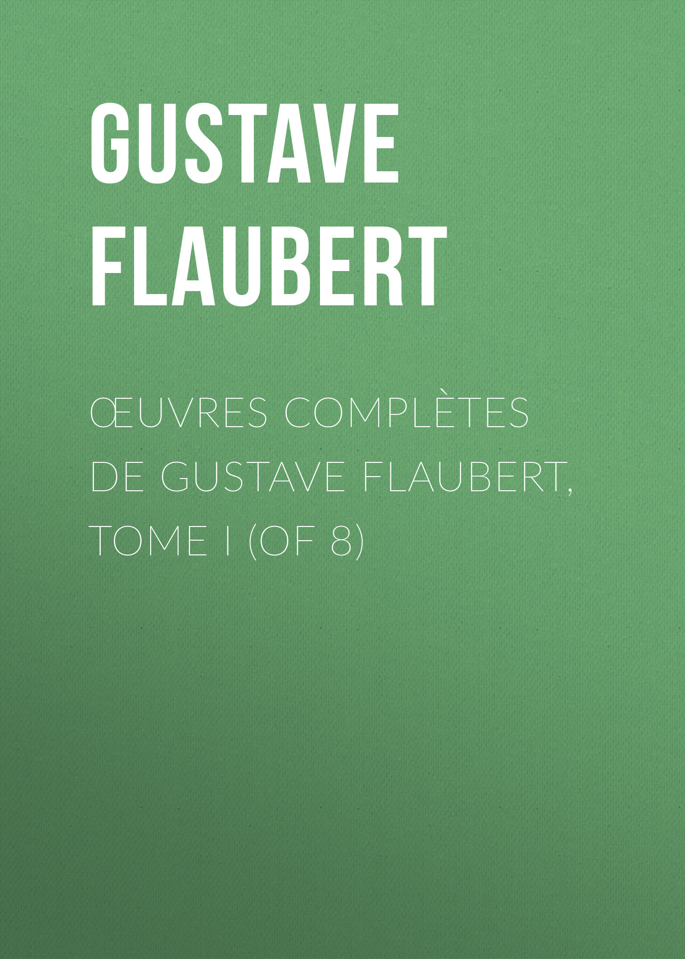 Обложка книги «Œuvres complètes de Gustave Flaubert, tome I (of 8)»