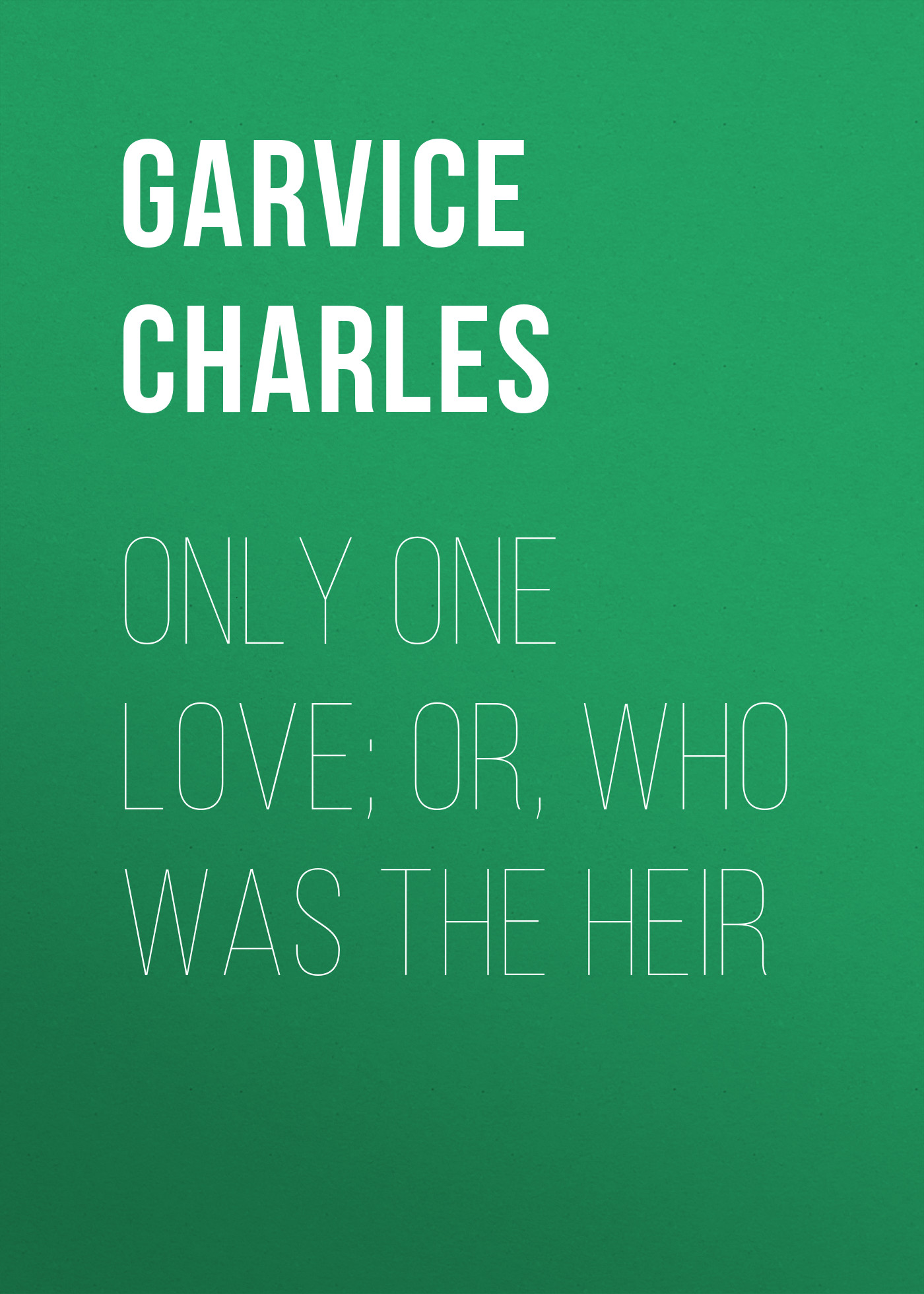 Обложка книги «Only One Love; or, Who Was the Heir»