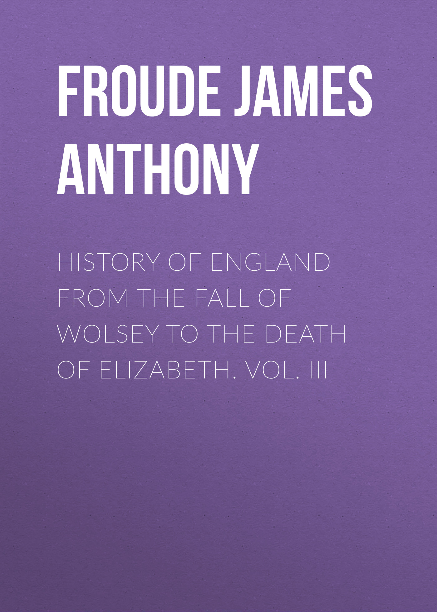 Обложка книги «History of England from the Fall of Wolsey to the Death of Elizabeth. Vol. III»