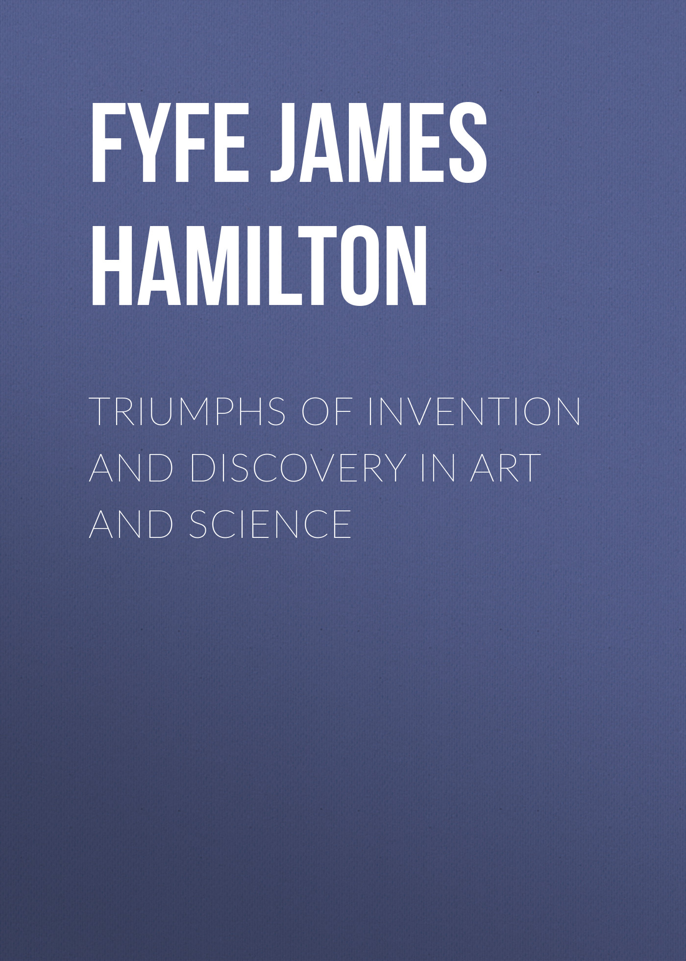 Обложка книги «Triumphs of Invention and Discovery in Art and Science»