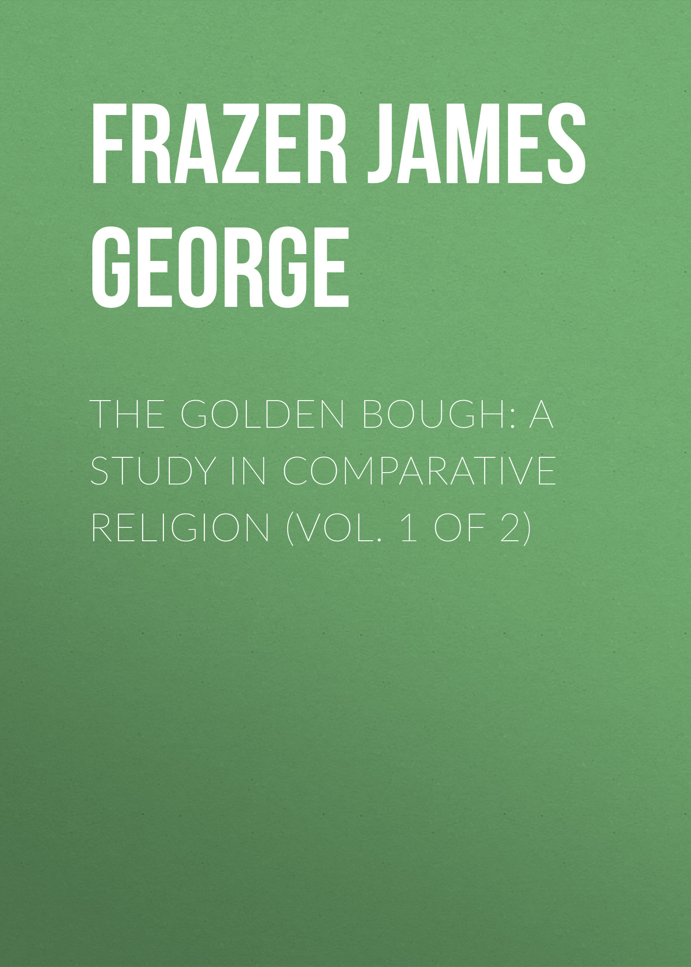 Обложка книги «The Golden Bough: A Study in Comparative Religion (Vol. 1 of 2)»