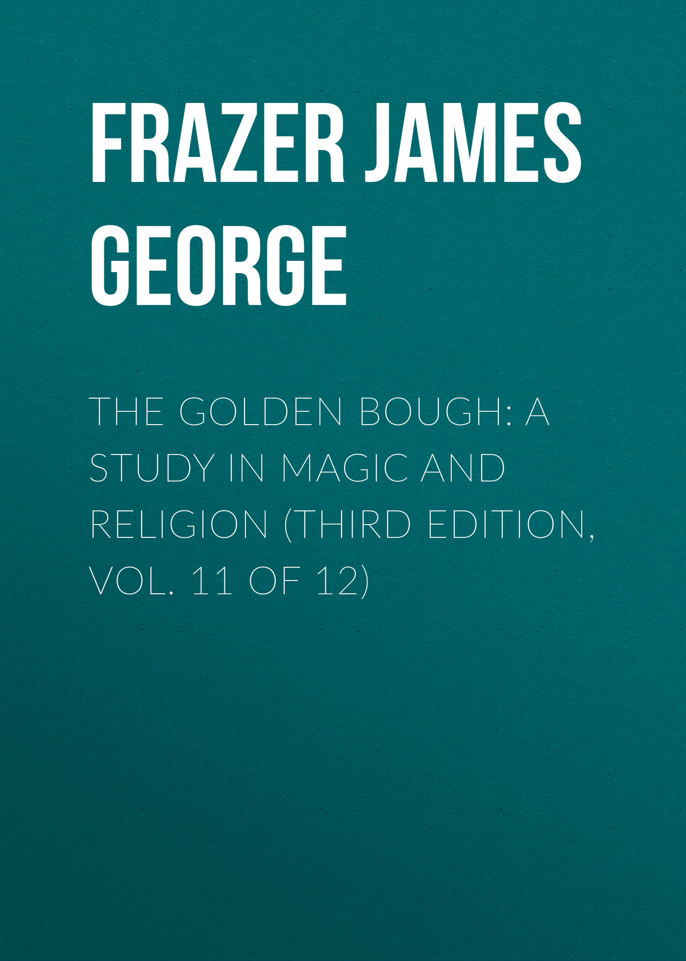 Обложка книги «The Golden Bough: A Study in Magic and Religion (Third Edition, Vol. 11 of 12)»