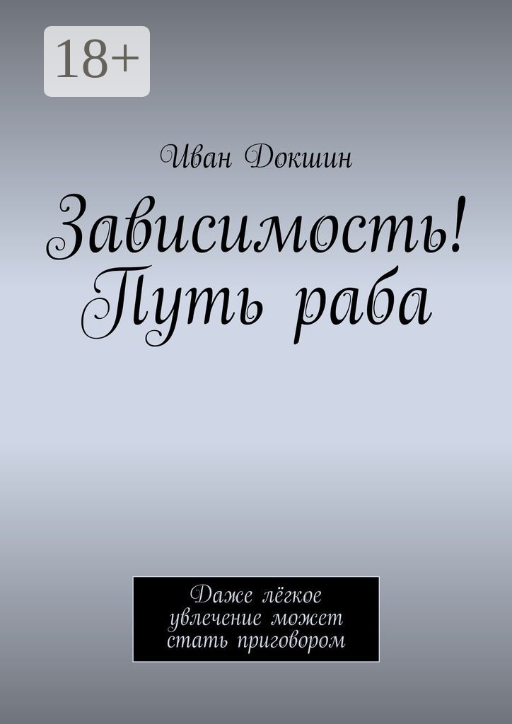 Обложка книги «Зависимость! Путь раба. Даже лёгкое увлечение может стать приговором»