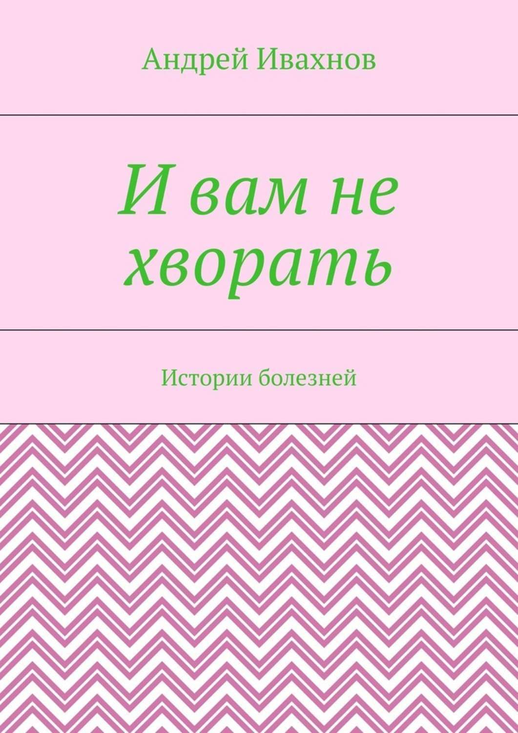 Обложка книги «И вам не хворать. Истории болезней»