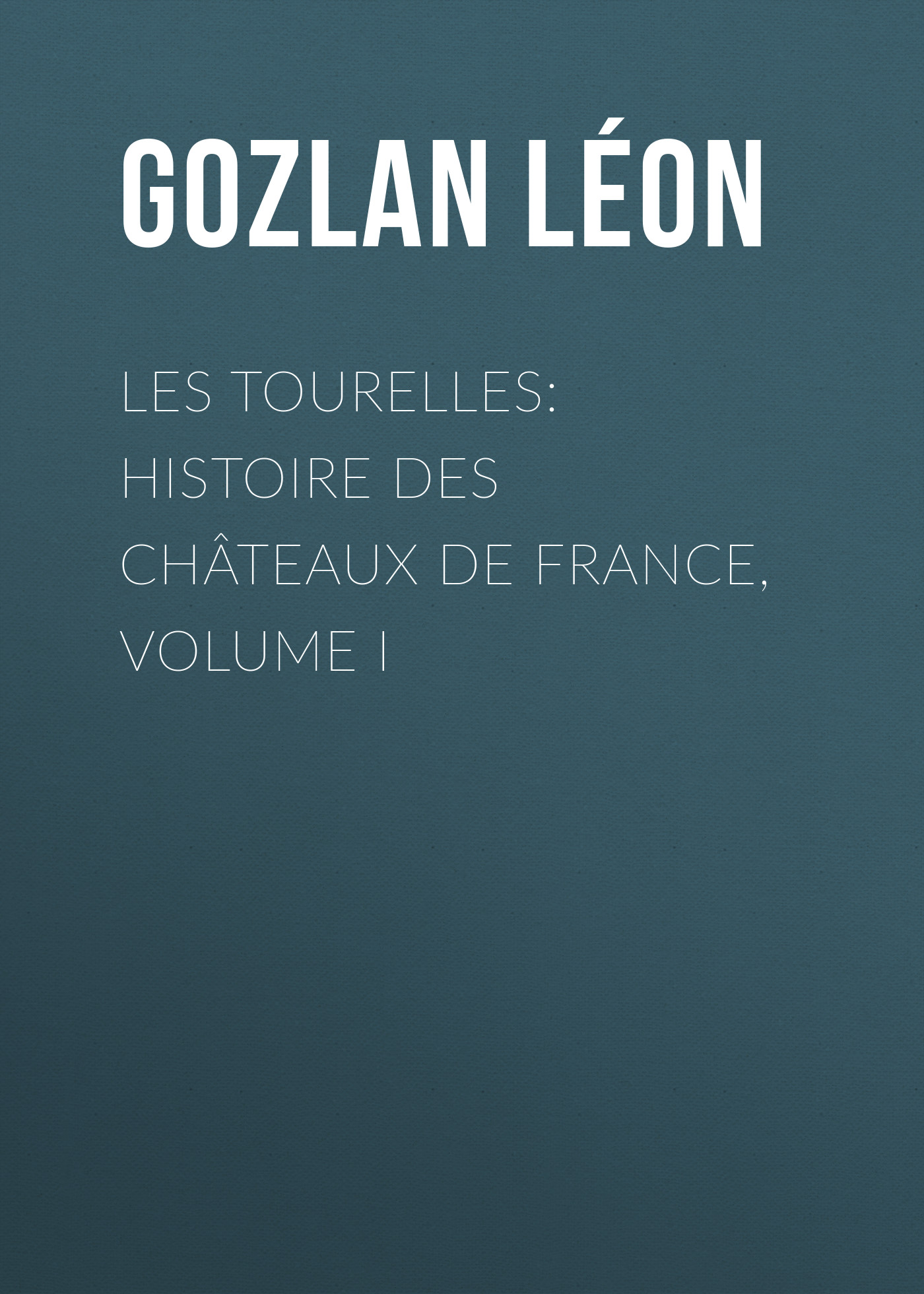 Обложка книги «Les Tourelles: Histoire des châteaux de France, volume I»
