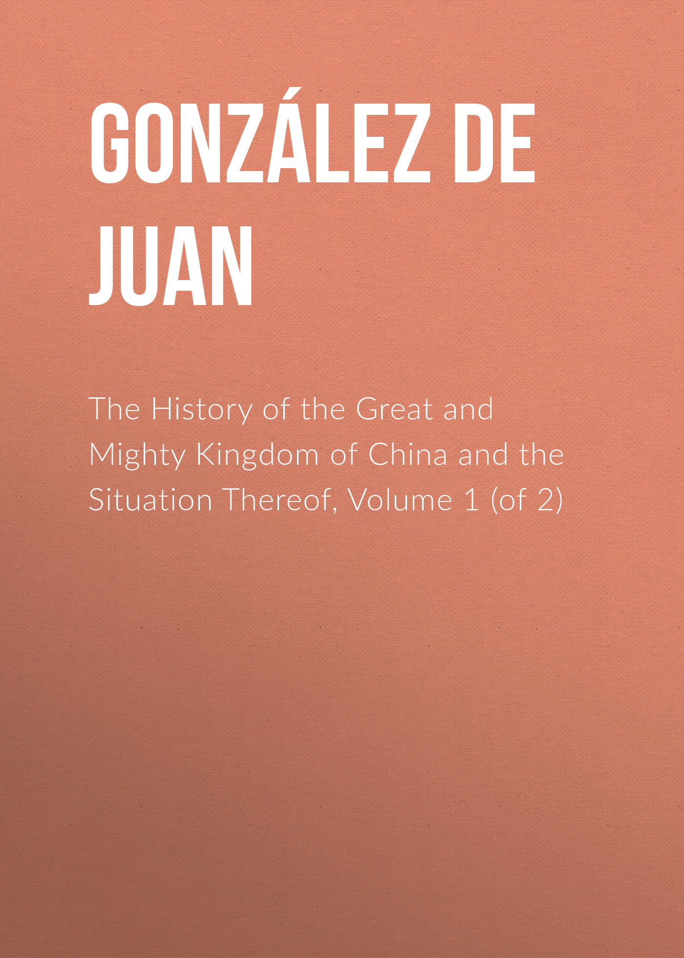 Обложка книги «The History of the Great and Mighty Kingdom of China and the Situation Thereof, Volume 1 (of 2)»