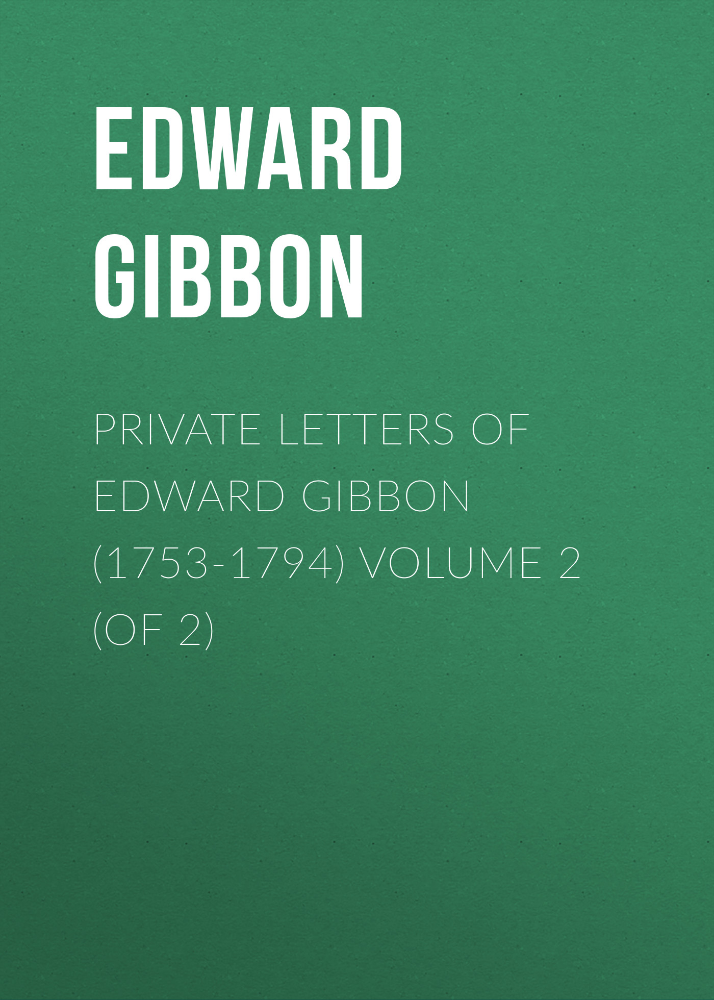 Обложка книги «Private Letters of Edward Gibbon (1753-1794) Volume 2 (of 2)»