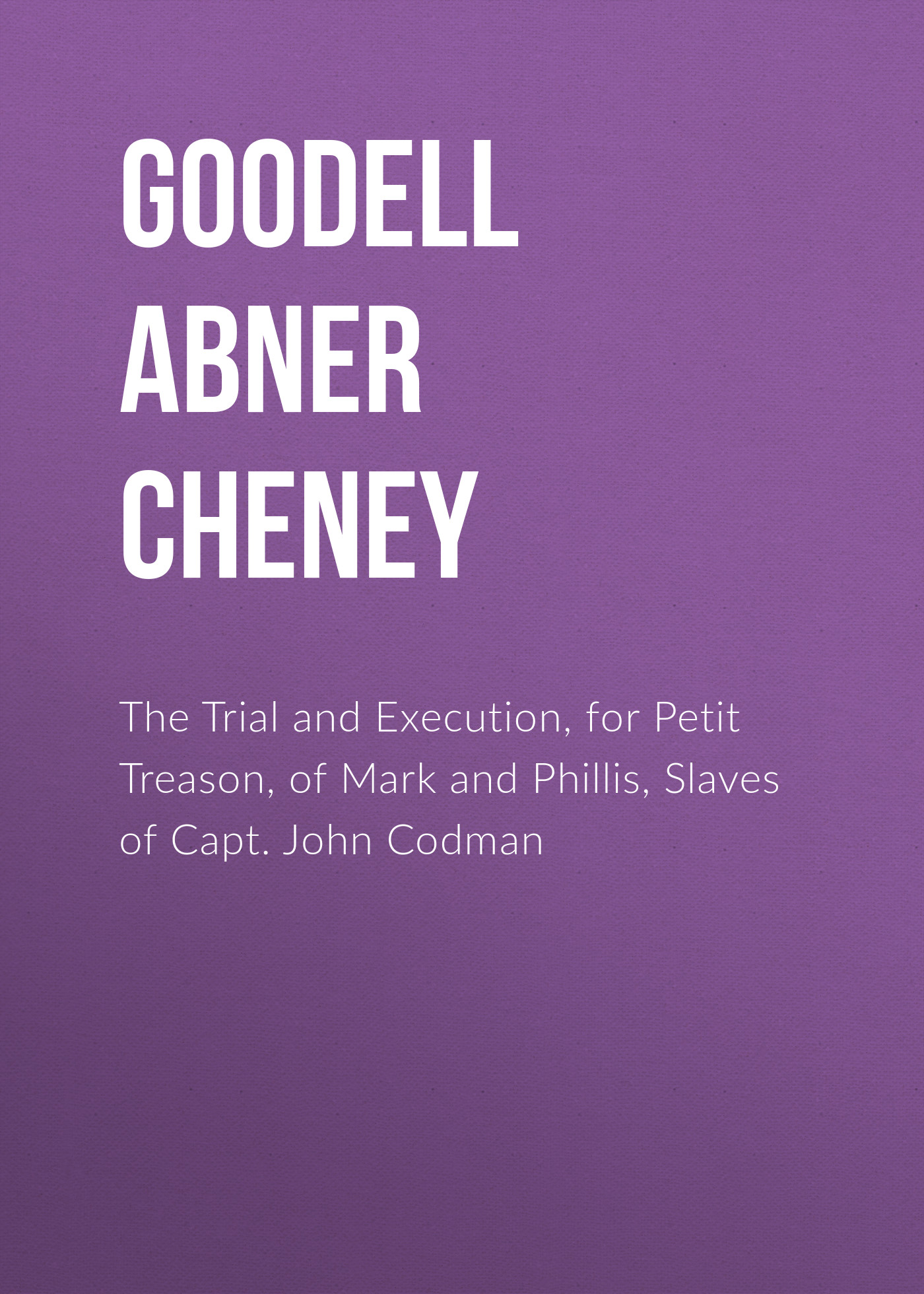 Обложка книги «The Trial and Execution, for Petit Treason, of Mark and Phillis, Slaves of Capt. John Codman»