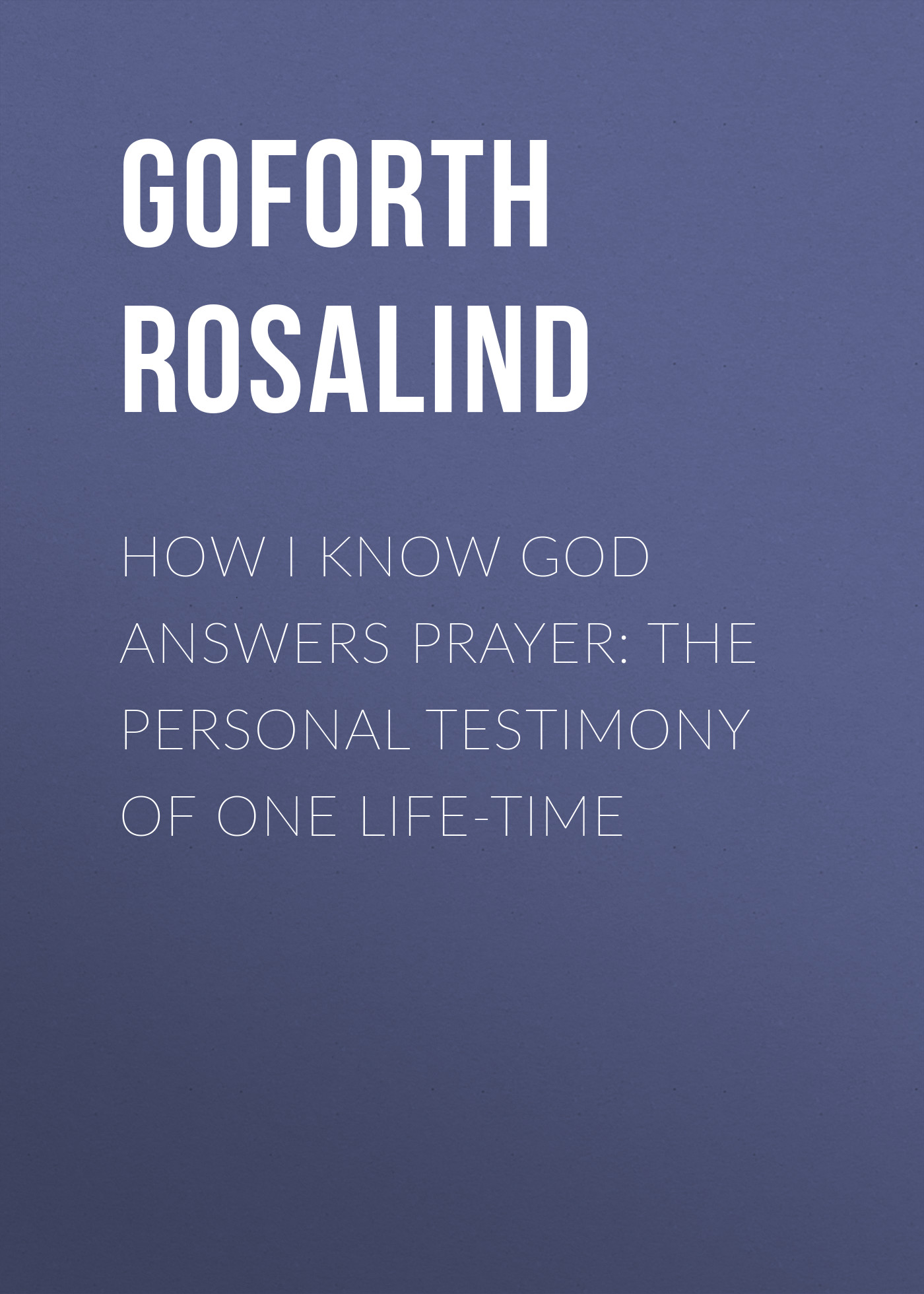 Обложка книги «How I Know God Answers Prayer: The Personal Testimony of One Life-Time»