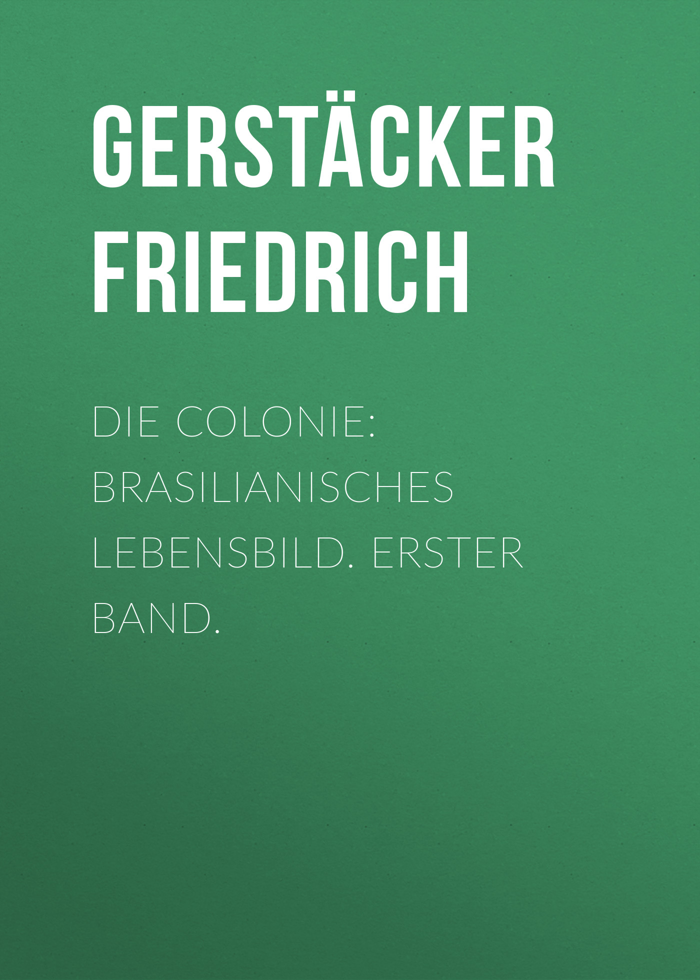 Обложка книги «Die Colonie: Brasilianisches Lebensbild. Erster Band.»