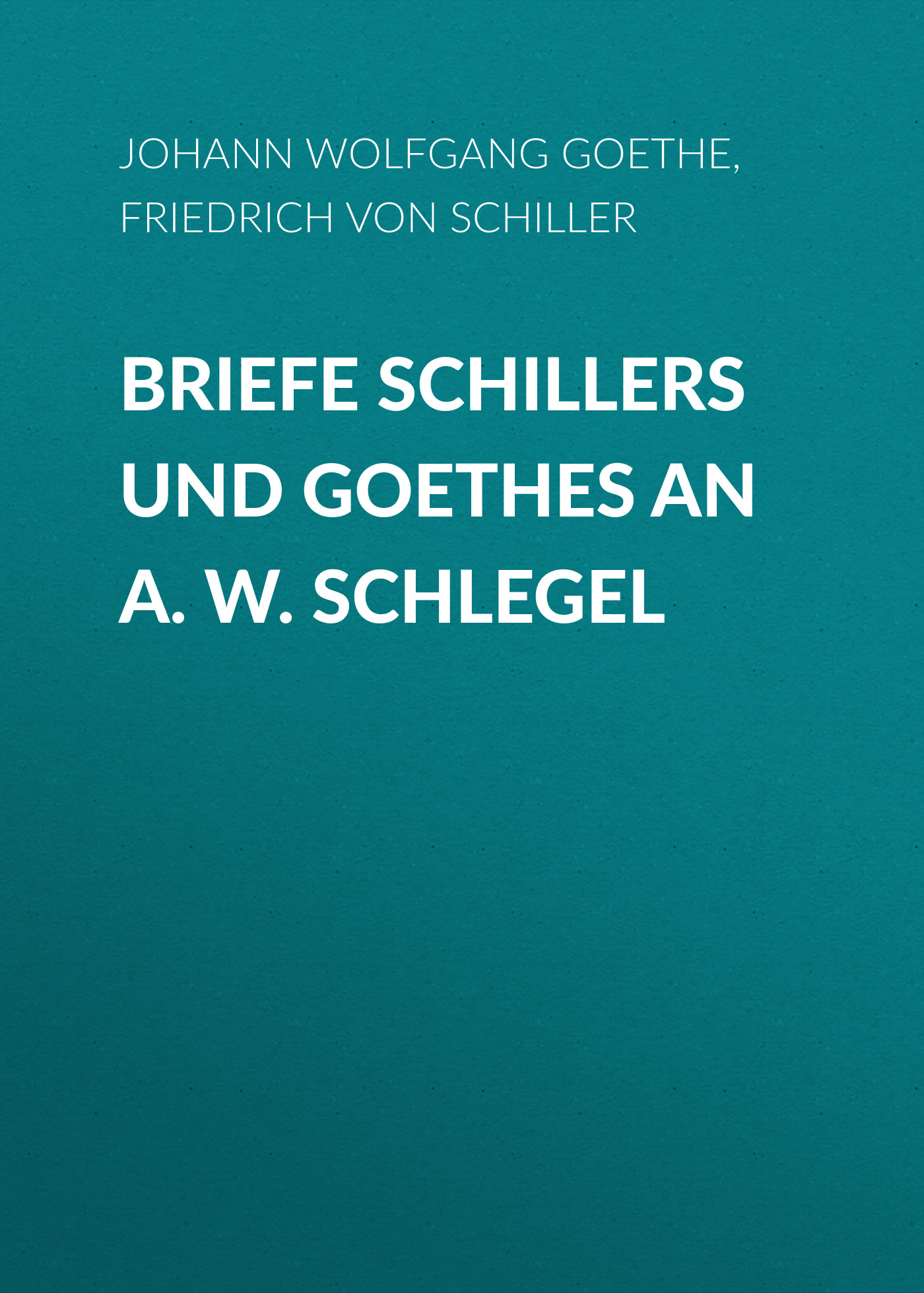 Обложка книги «Briefe Schillers und Goethes an A. W. Schlegel»