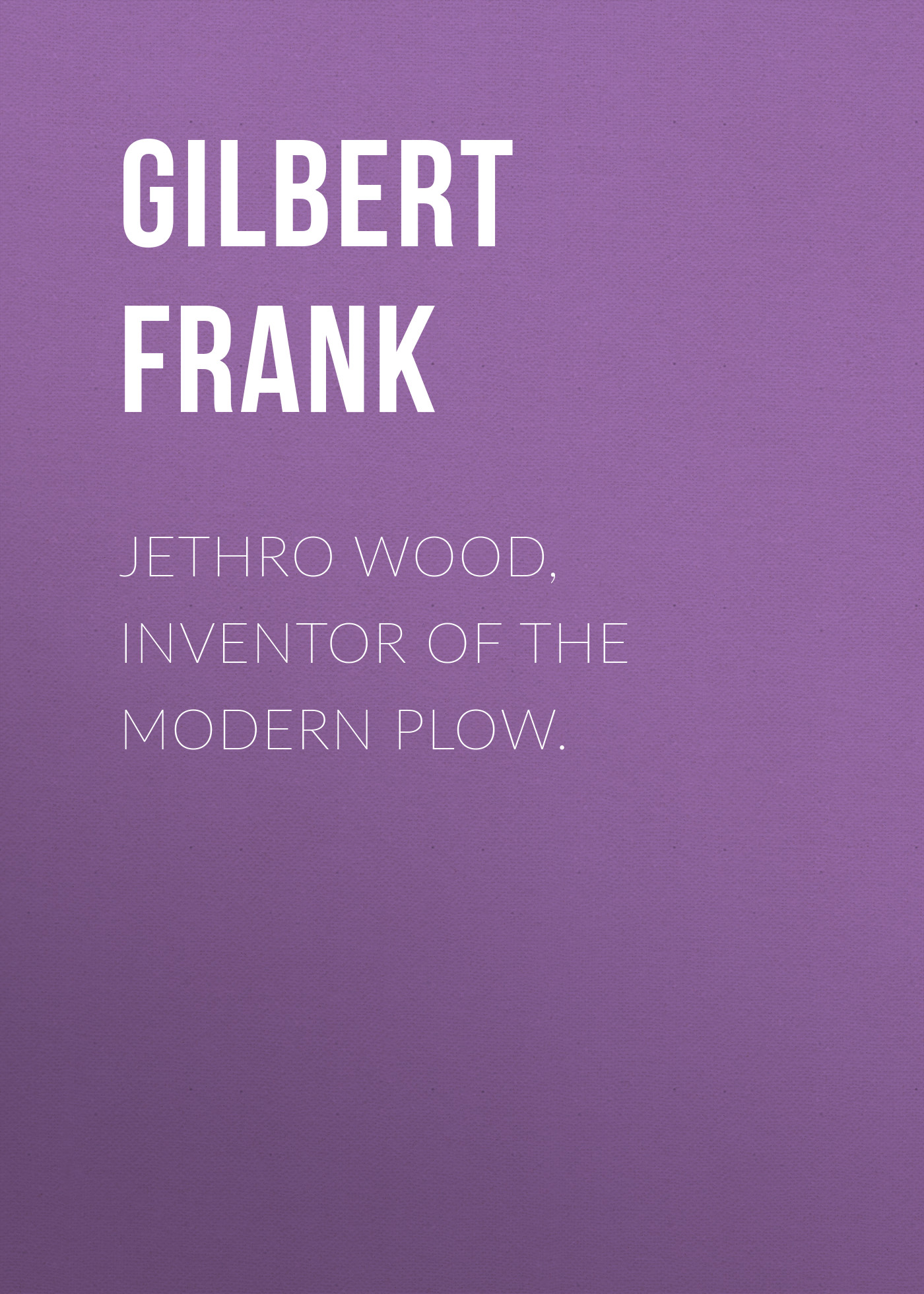 Обложка книги «Jethro Wood, Inventor of the Modern Plow.»