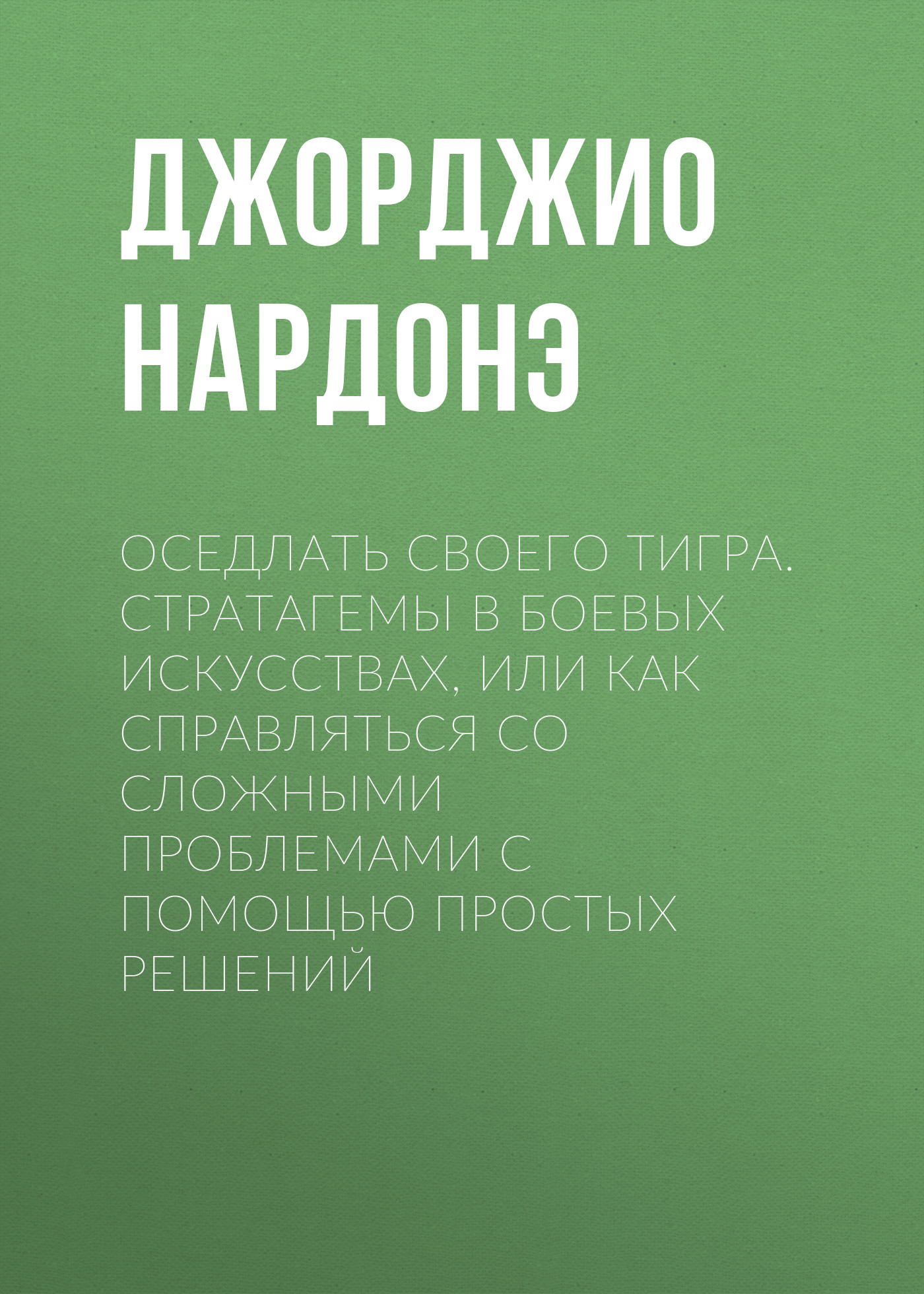 Обложка книги «Оседлать своего тигра. Cтратагемы в боевых искусствах, или Как справляться со сложными проблемами с помощью простых решений»