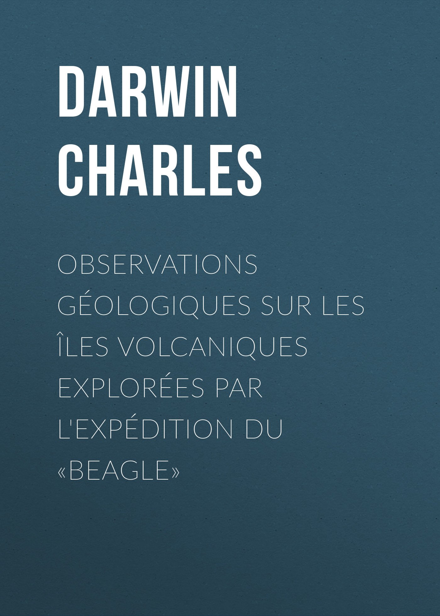 Обложка книги «Observations Géologiques sur les Îles Volcaniques Explorées par l'Expédition du «Beagle»»