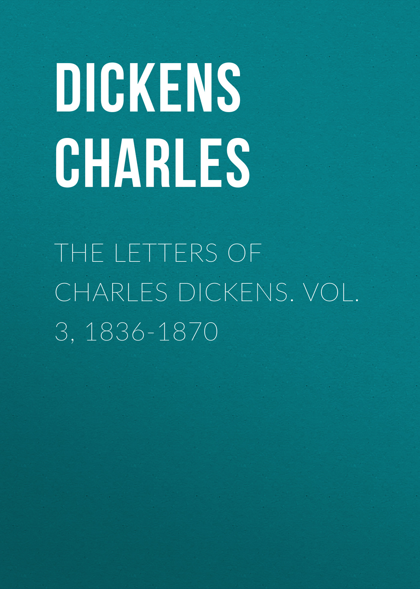 Обложка книги «The Letters of Charles Dickens. Vol. 3, 1836-1870»