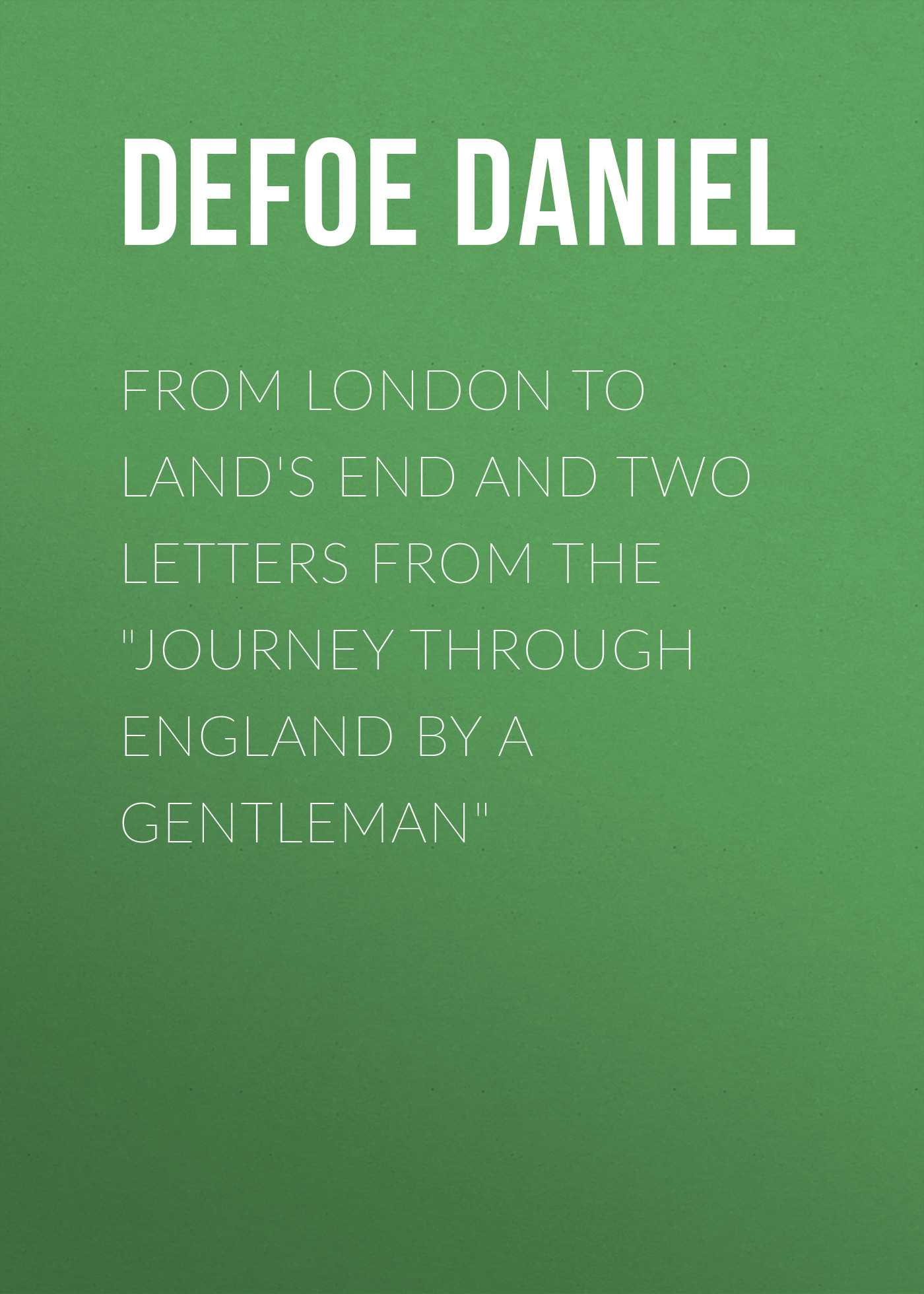 Обложка книги «From London to Land's End and Two Letters from the "Journey through England by a Gentleman"»