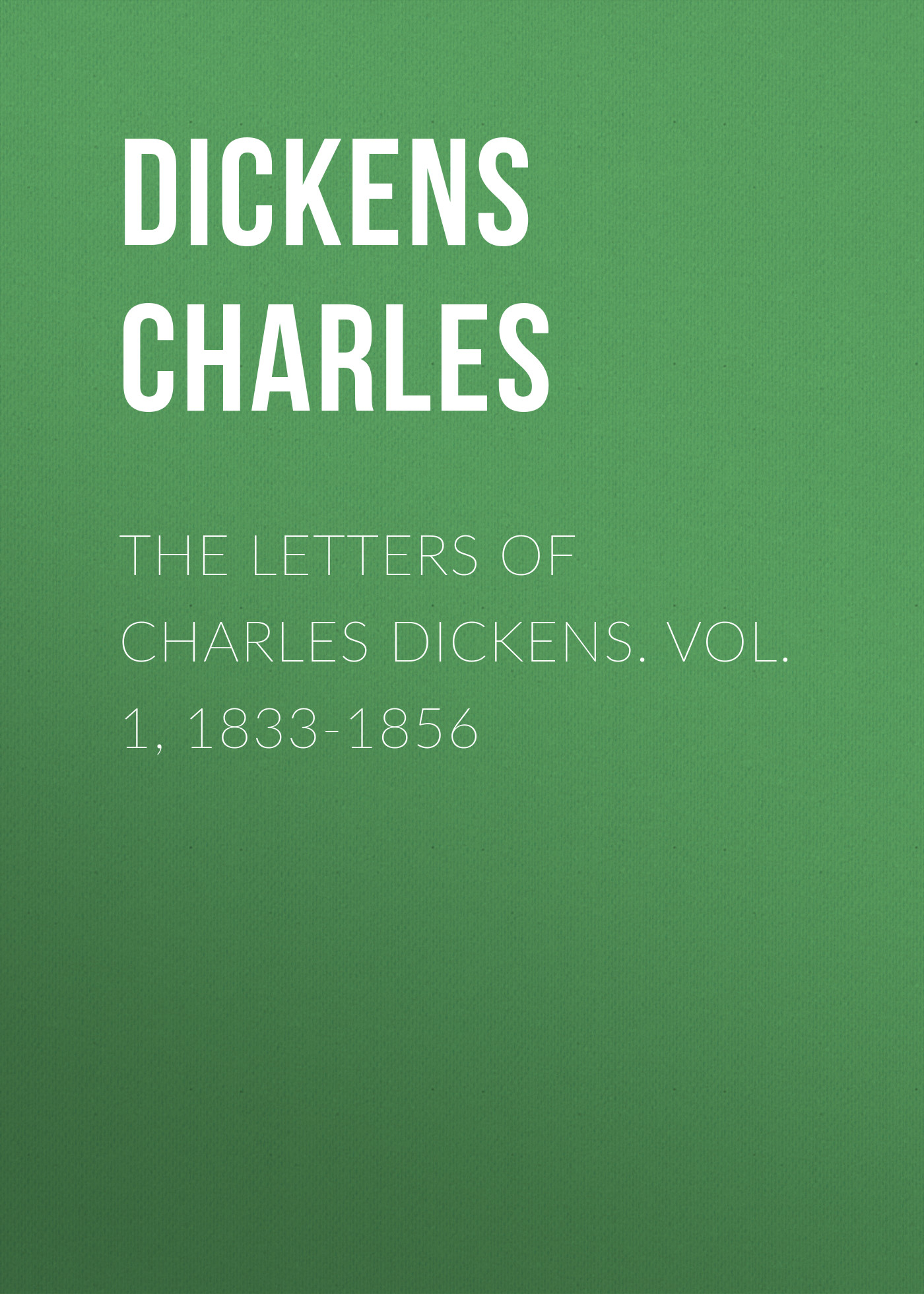 Обложка книги «The Letters of Charles Dickens. Vol. 1, 1833-1856»