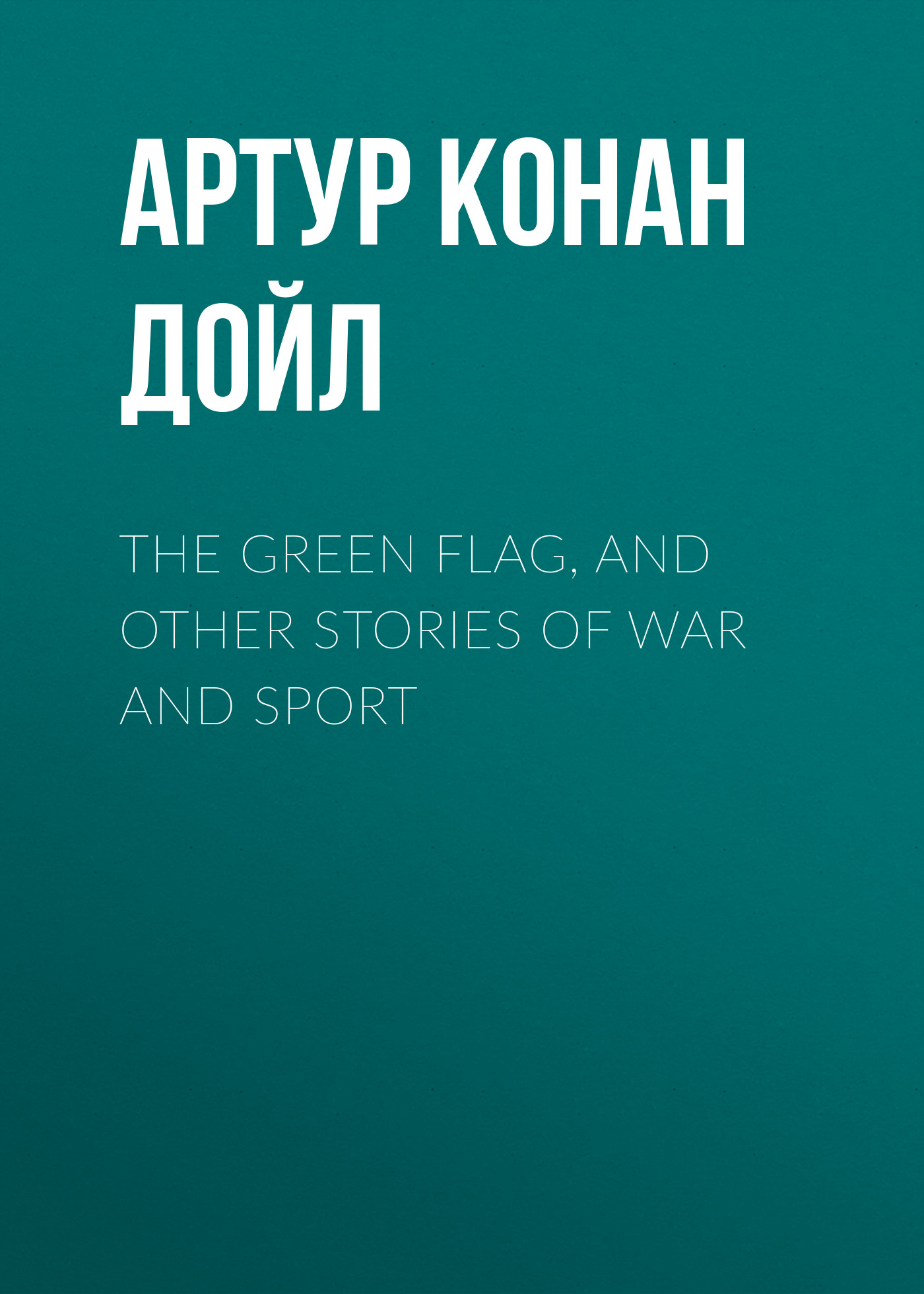 Обложка книги «The Green Flag, and Other Stories of War and Sport»
