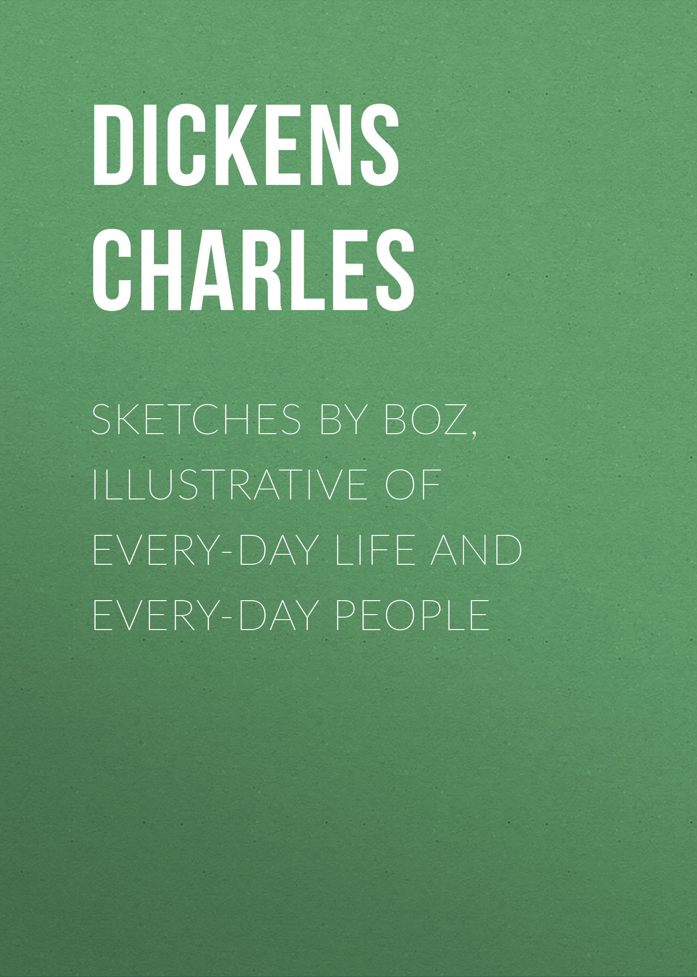 Обложка книги «Sketches by Boz, Illustrative of Every-Day Life and Every-Day People»